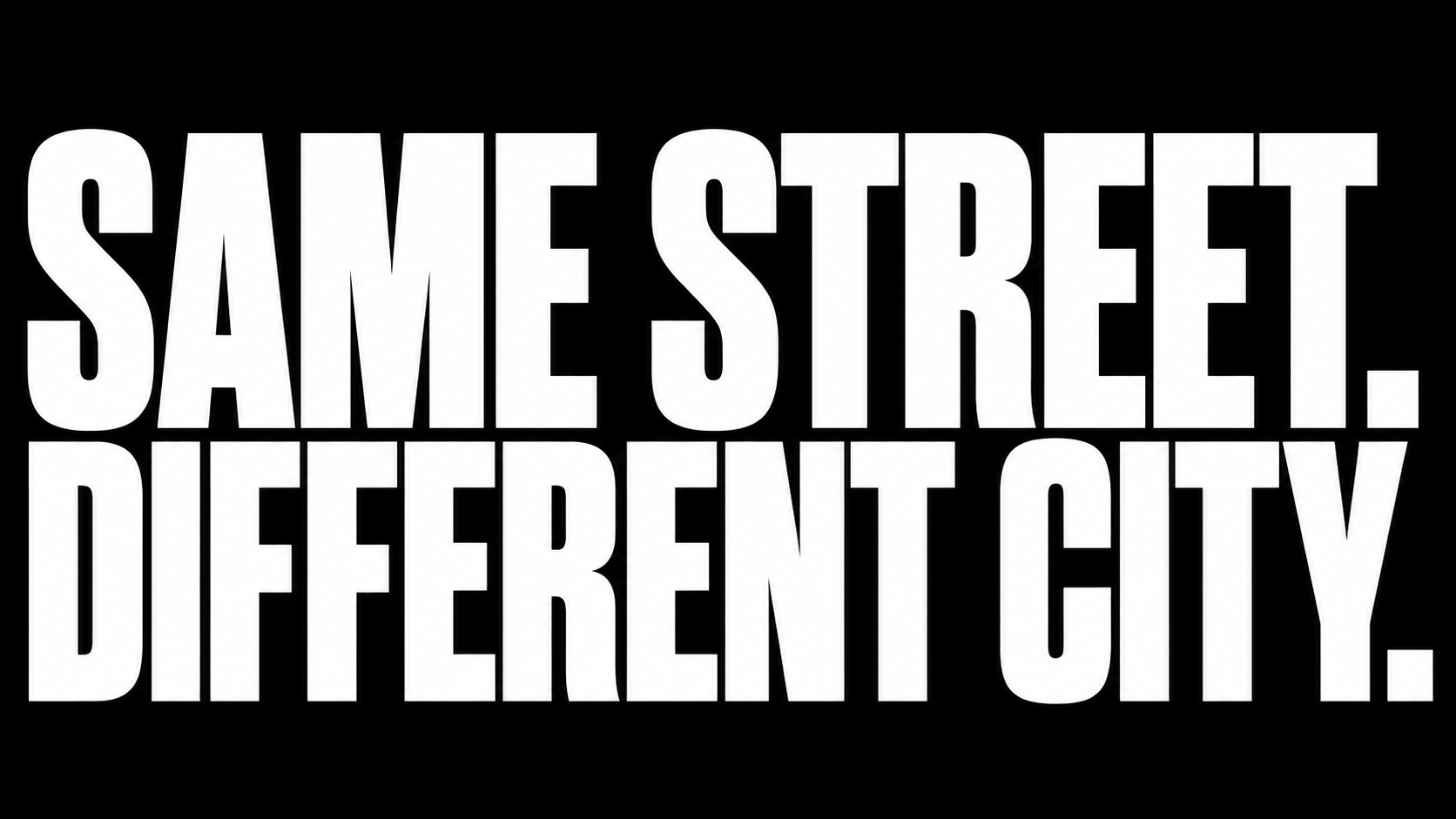 Text graphic with large white letters on a black background that says, "SAME STREET, DIFFERENT CITY."