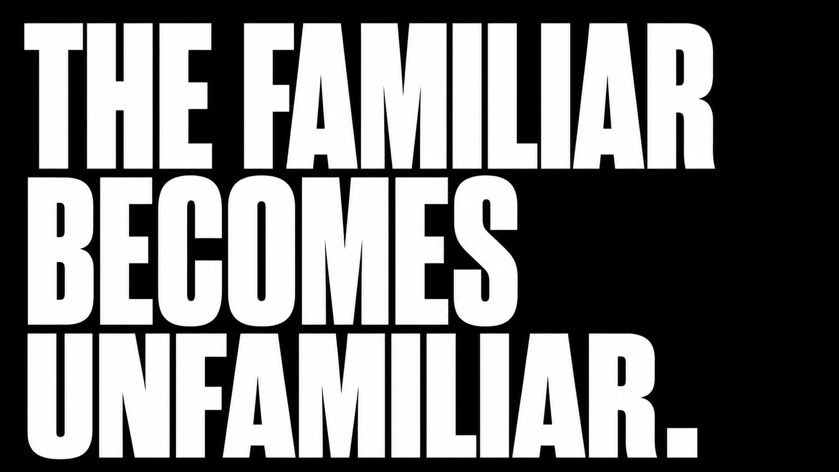 Text in bold white font on a black background that reads: 'The familiar becomes unfamiliar.'