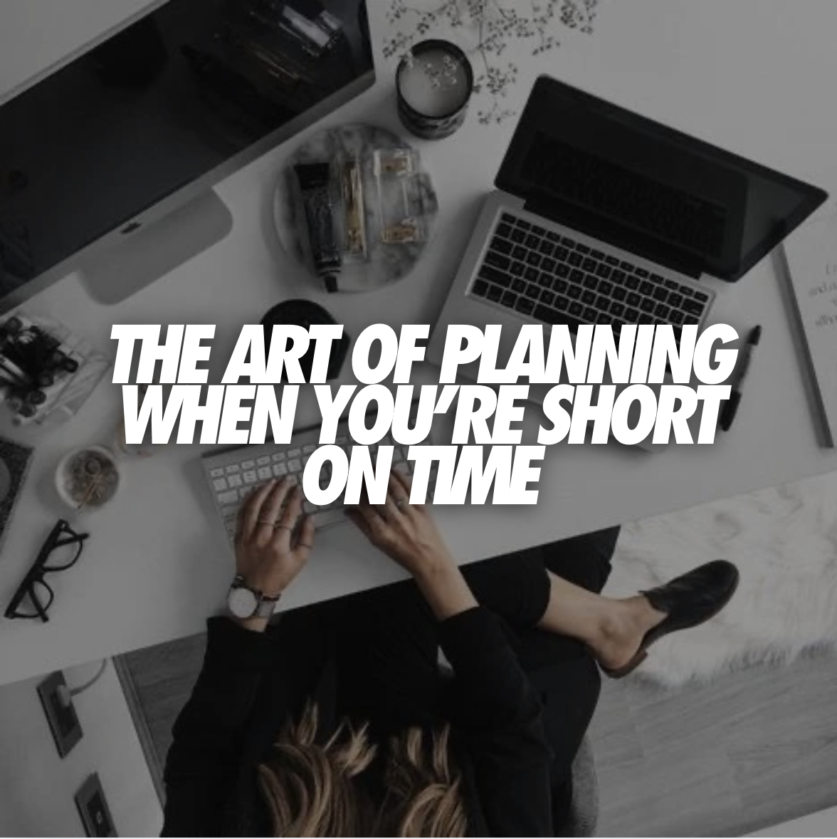 THE ART OF PLANNING WHEN YOU’RE SHORT ON TIME