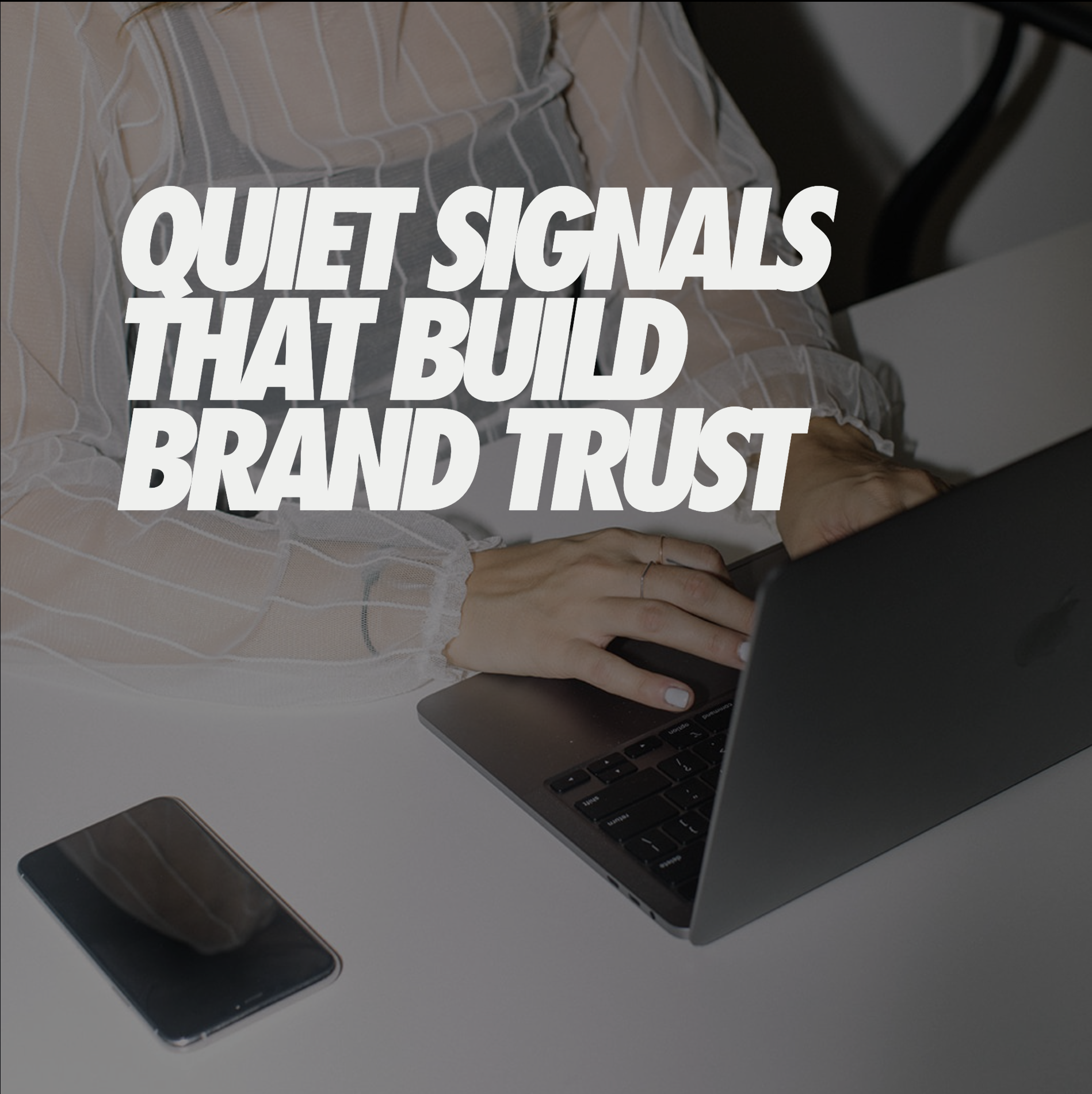 QUIET SIGNALS THAT BUILD BRAND TRUST