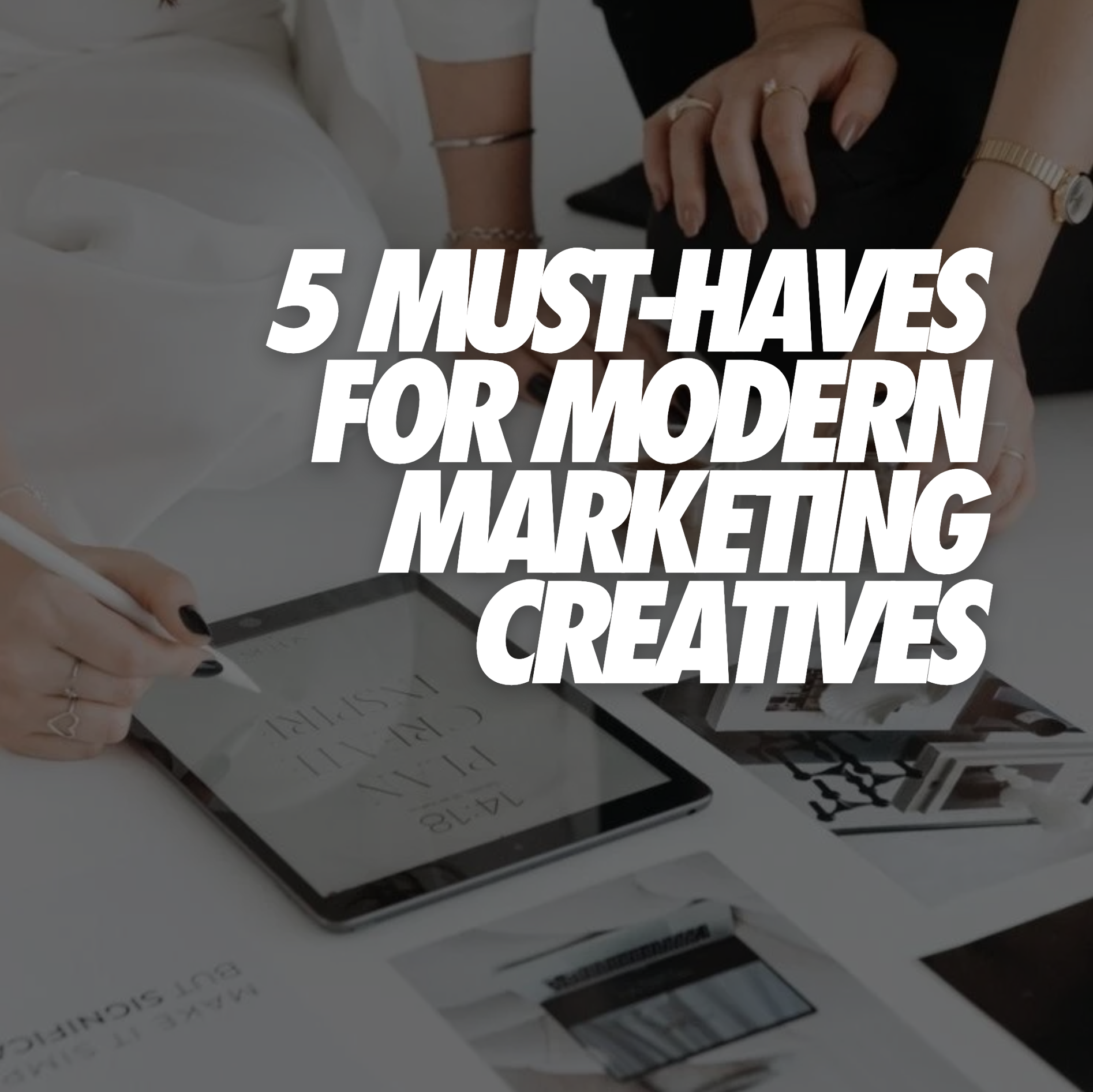 MUST-HAVES FOR MODERN MARKETING CREATIVES