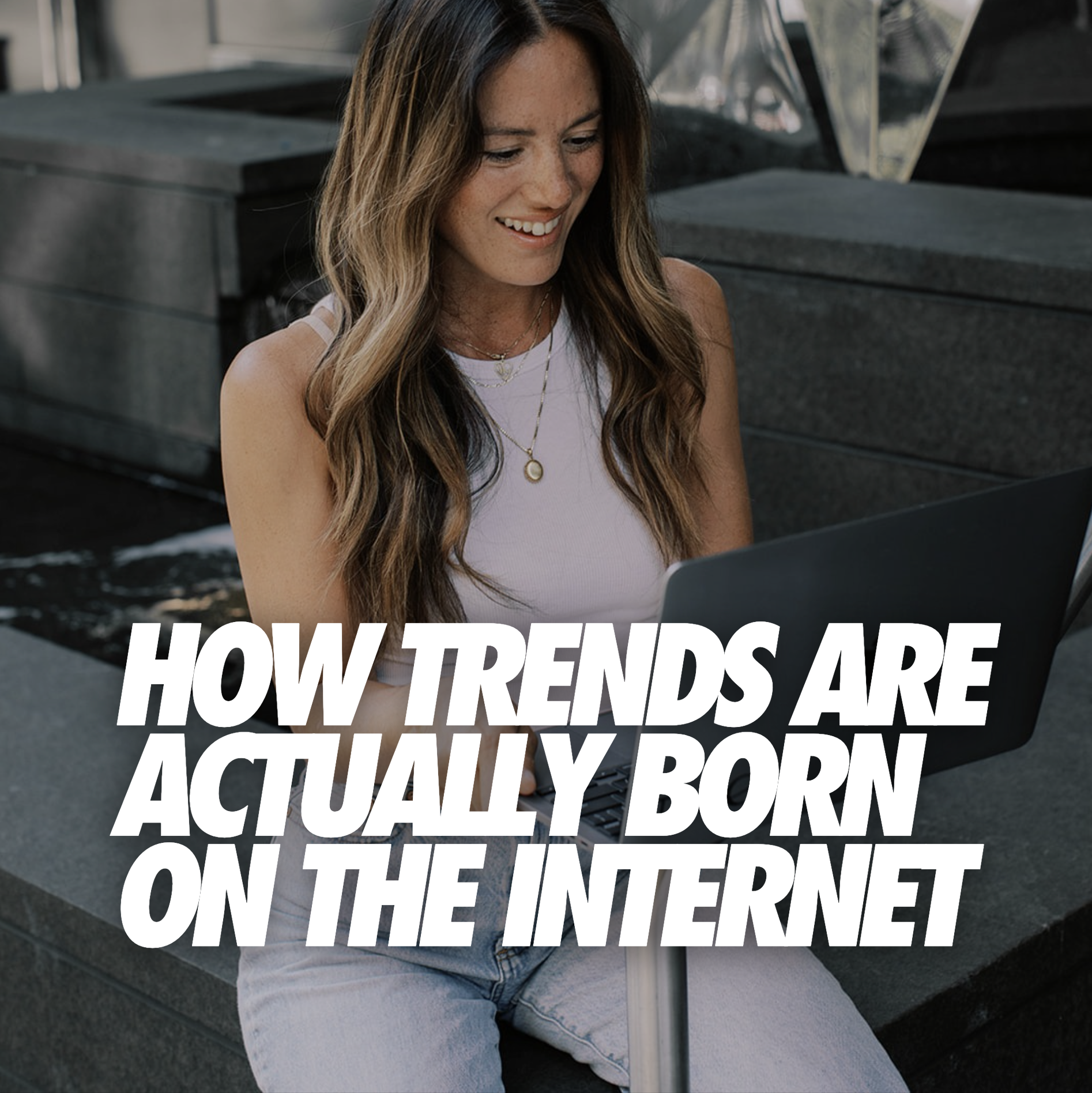 HOW TRENDS ARE ACTUALLY BORN ON THE INTERNET