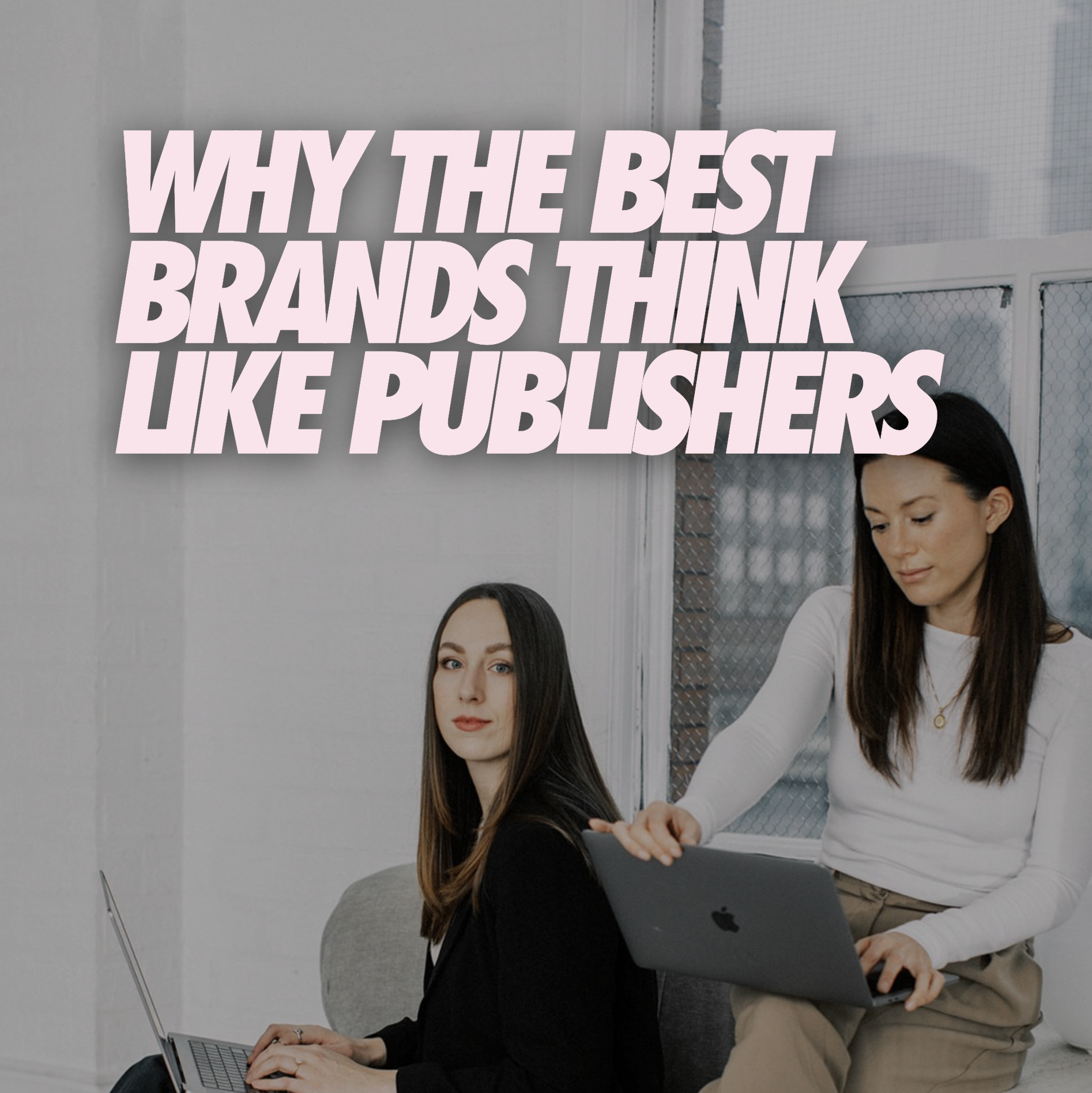 WHY THE BEST BRANDS THINK LIKE PUBLISHERS