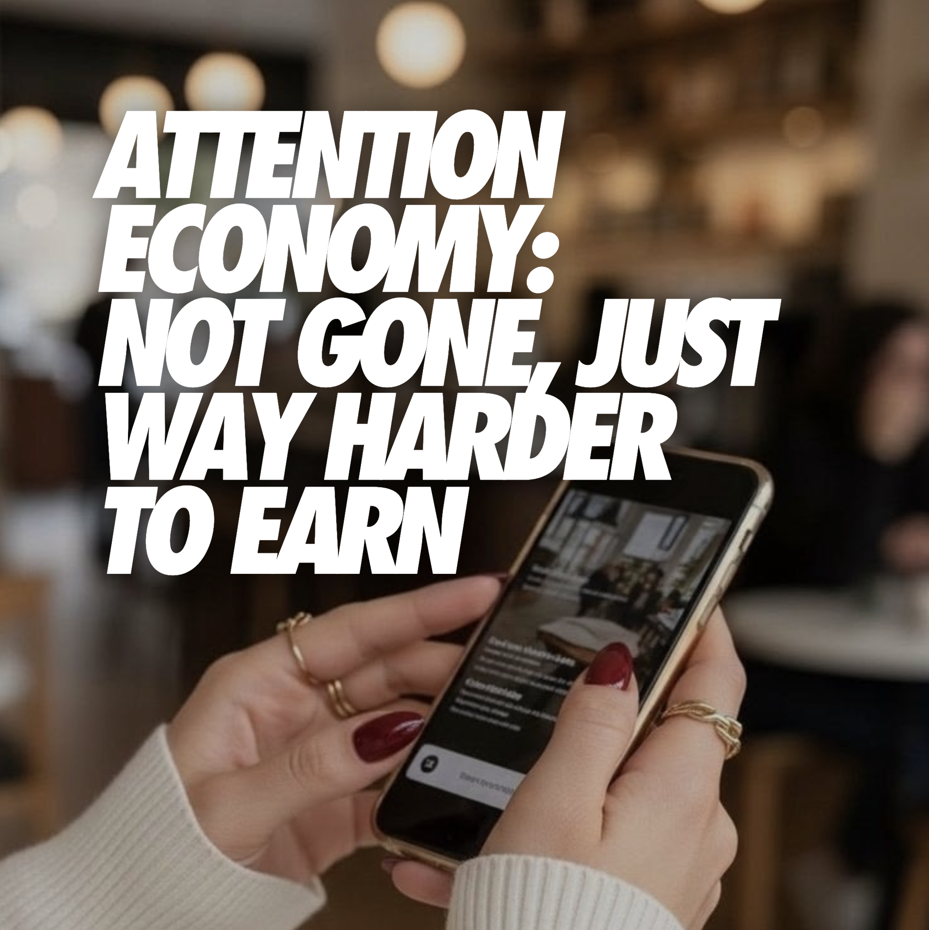 ATTENTION ECONOMY: NOT GONE, JUST WAY HARDER TO EARN