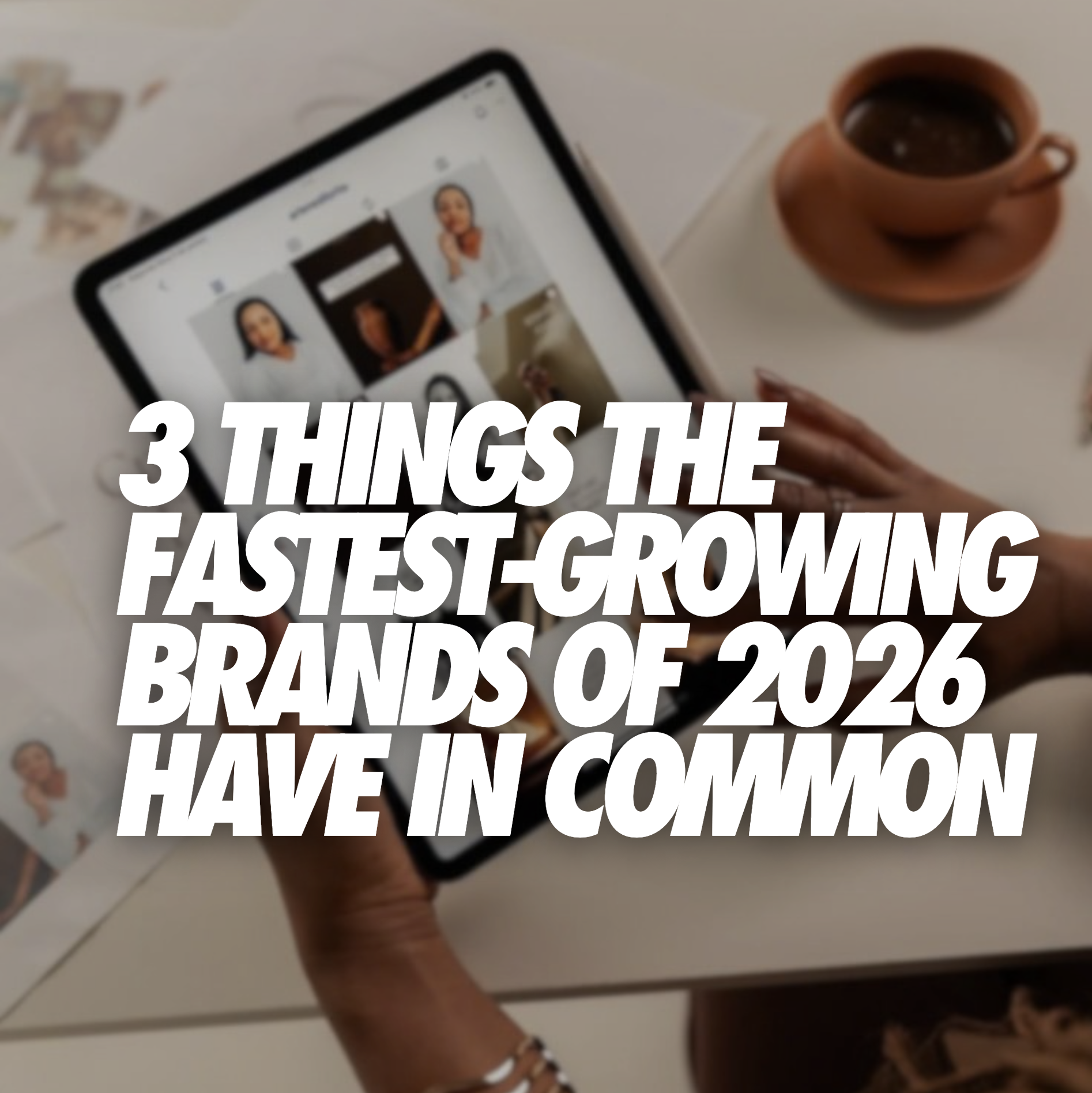 3 THINGS THE FASTEST-GROWING BRANDS OF 2026 HAVE IN COMMON