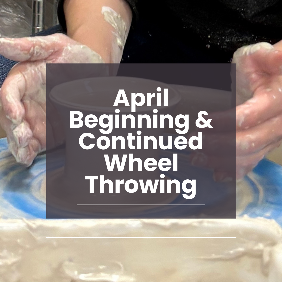 April Beginning & Continued Wheel Throwing