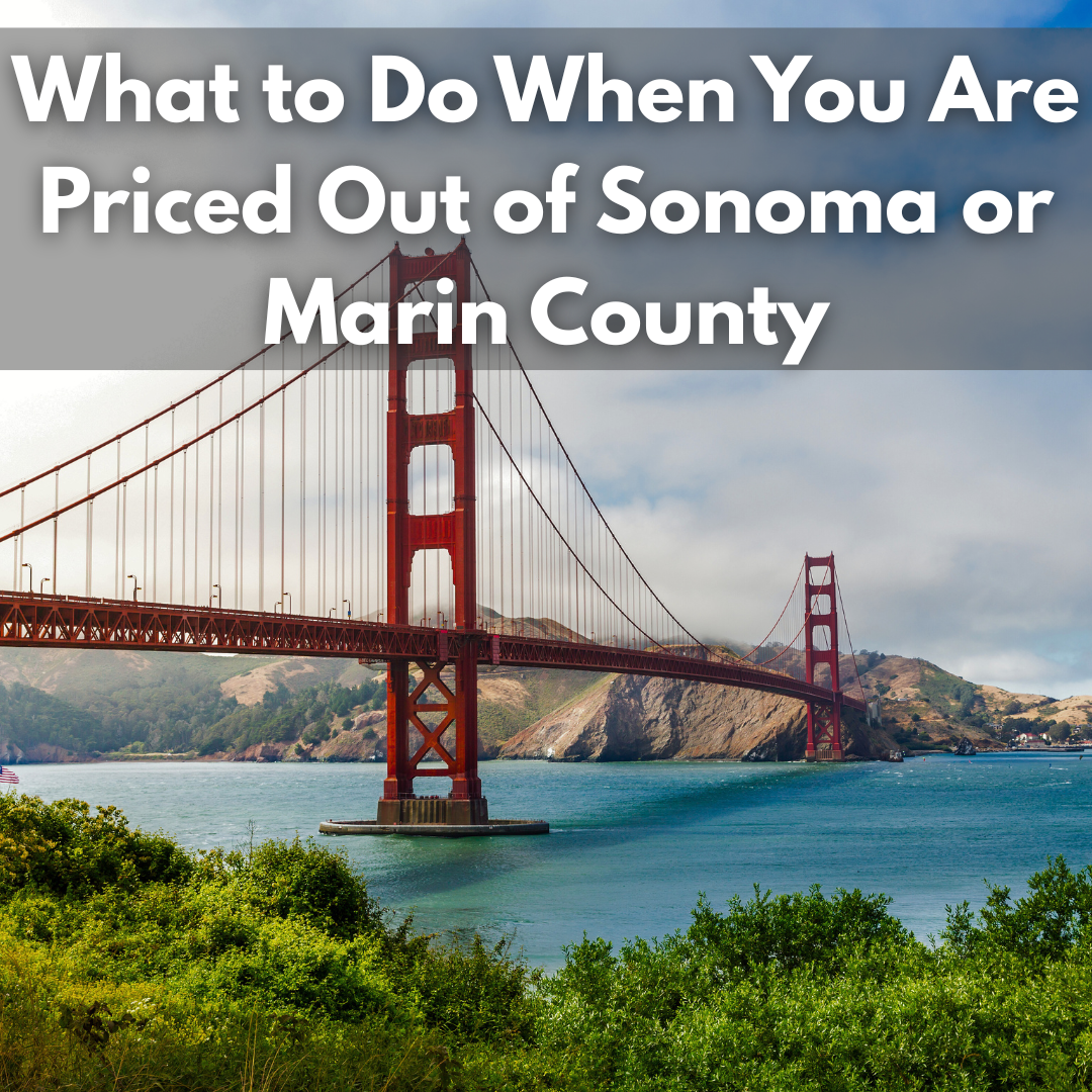 What to do When You are Priced Out of Marin or Sonoma County