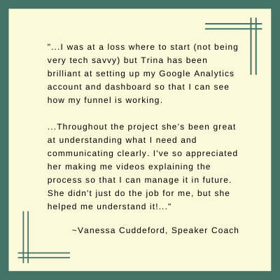 I run an online coaching business and it’s important to have a clear picture of where new clients are coming from. I was at a loss where to start (not being very tech savvy) but Trina has been brilliant at setting up.png