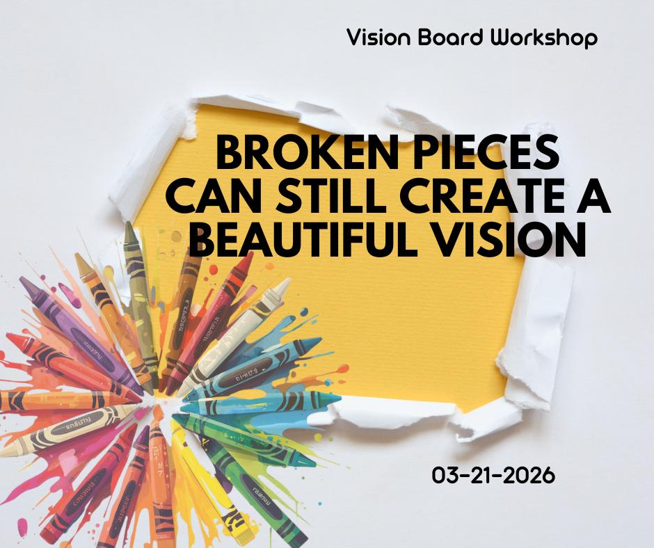 Broken pieces can still create a beautiful vision– Vision Board Workshop