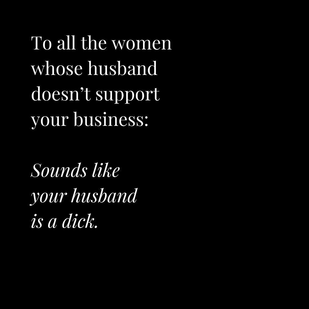 Sorry, not sorry.
⠀⠀⠀⠀⠀⠀⠀⠀⠀
If your husband or partner questions everything about your business, controls your cashflow, asks when you're going to clean the house or do laundry instead of working on your business ...
⠀⠀⠀⠀⠀⠀⠀⠀⠀
they're being a dick.
⠀