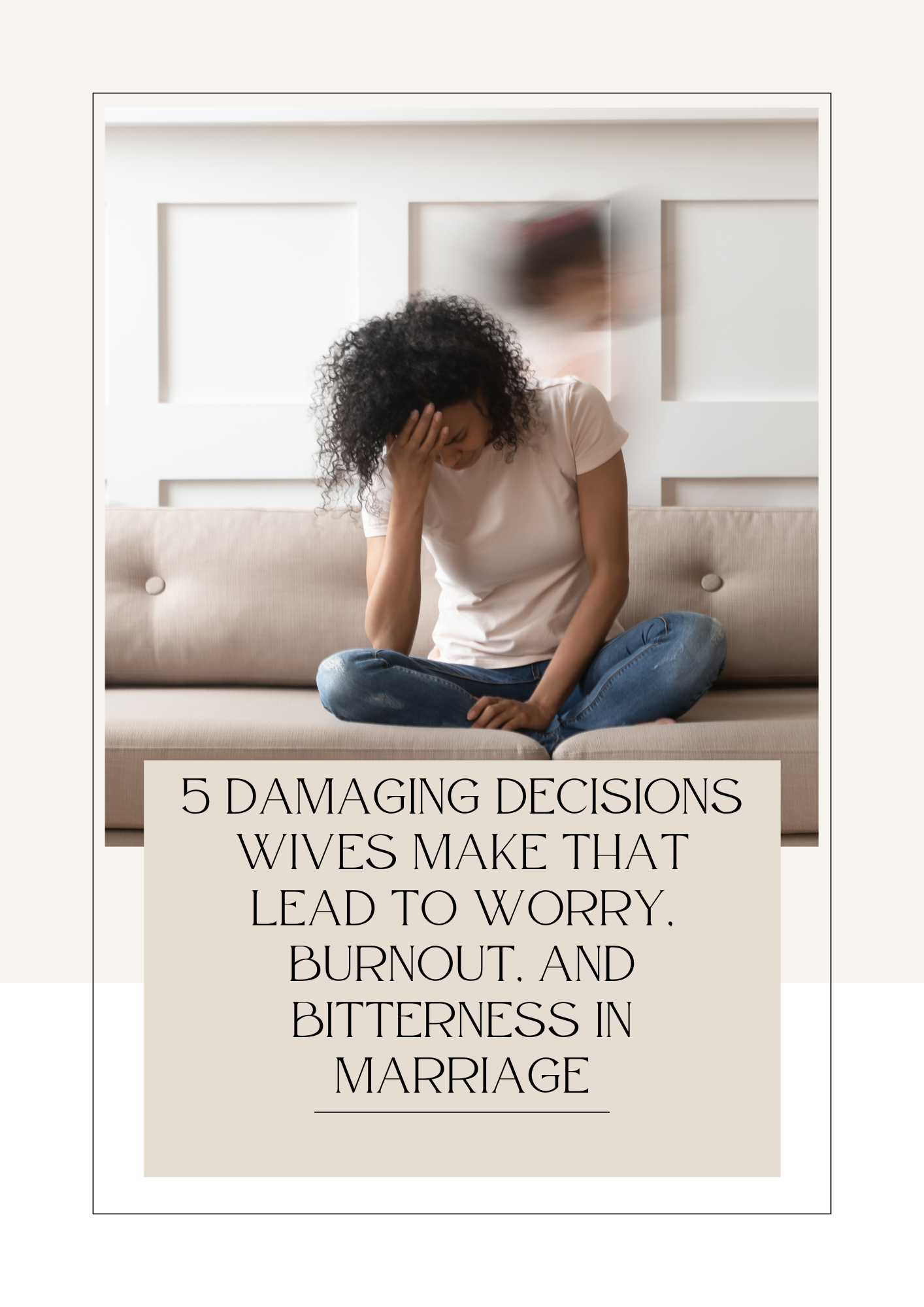 5 Damaging Decisions Wives Make in Marriage that Leads to Worry, Burnout, and Bitterness