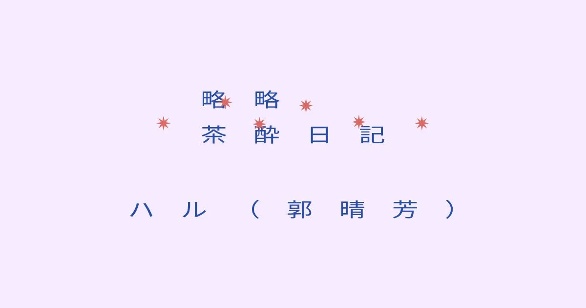 【略略茶酔日記】ハル（郭晴芳）
