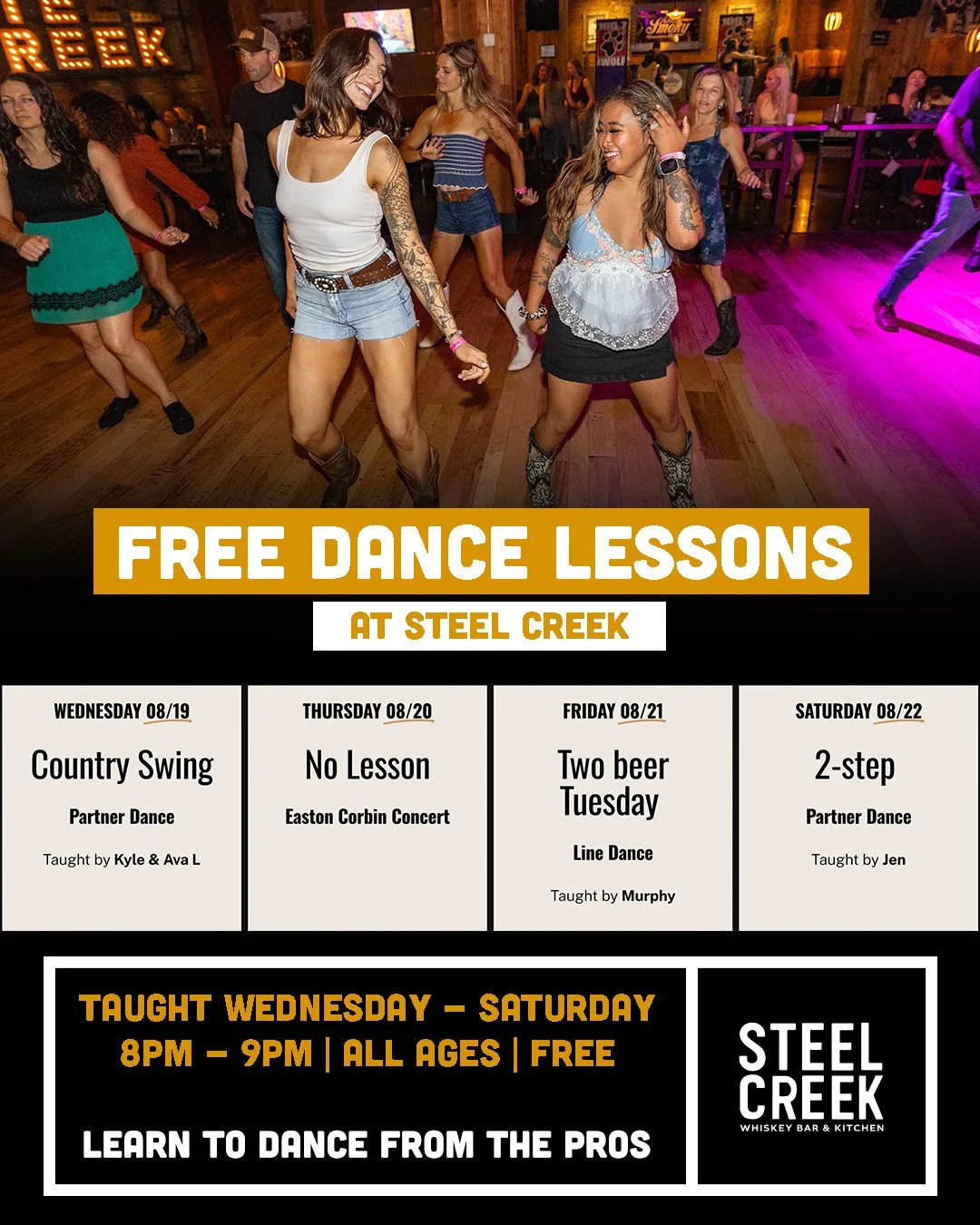 Weekly dance lesson schedule:

WEDNESDAY 08/19
Country Swing
Partner Dance

Taught by Kyle &amp; Ava L

  Time: 8pm - 9pm

  Instructor: Kyle &amp; Ava L

THURSDAY 08/20
No Lesson
Easton Corbin Concert

  Time: 8pm - 9pm

  Instructor: Susan

  Level