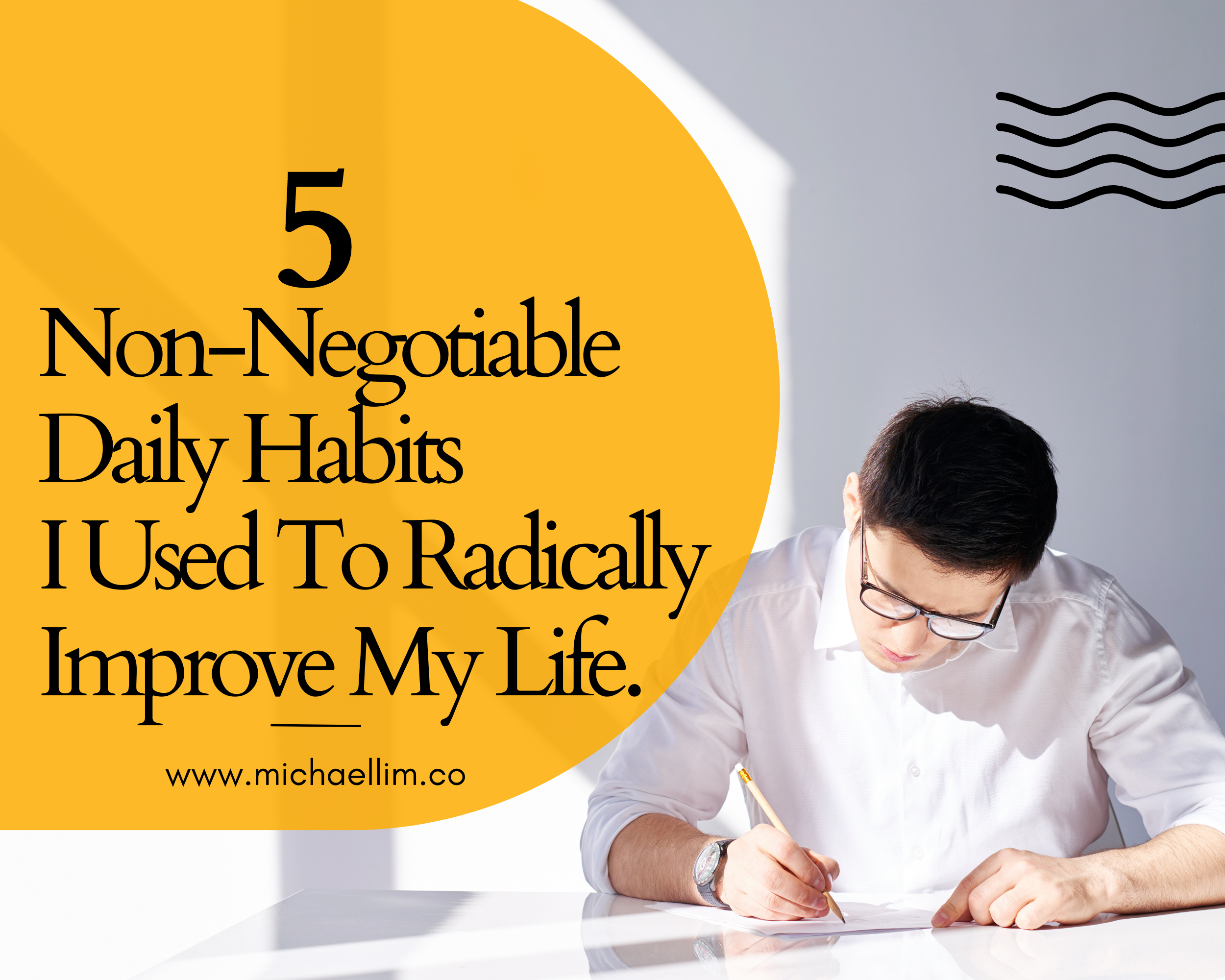 The 5 Non-Negotiable Daily Habits I Used To Radically Improve My Life.
