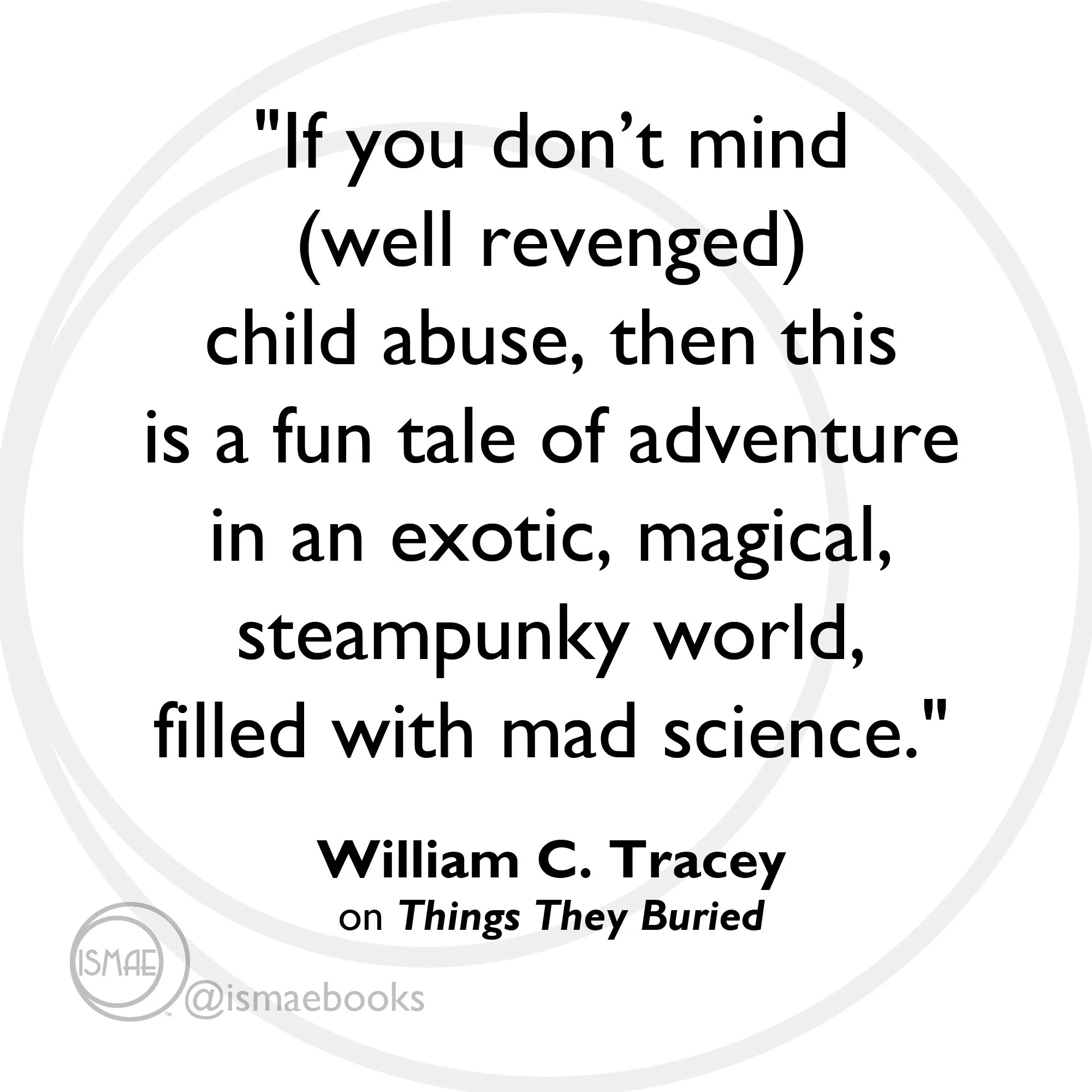 "If you don’t mind (well revenged) child abuse, then this is a fun tale of adventure ...with mad science." William C. Tracey
