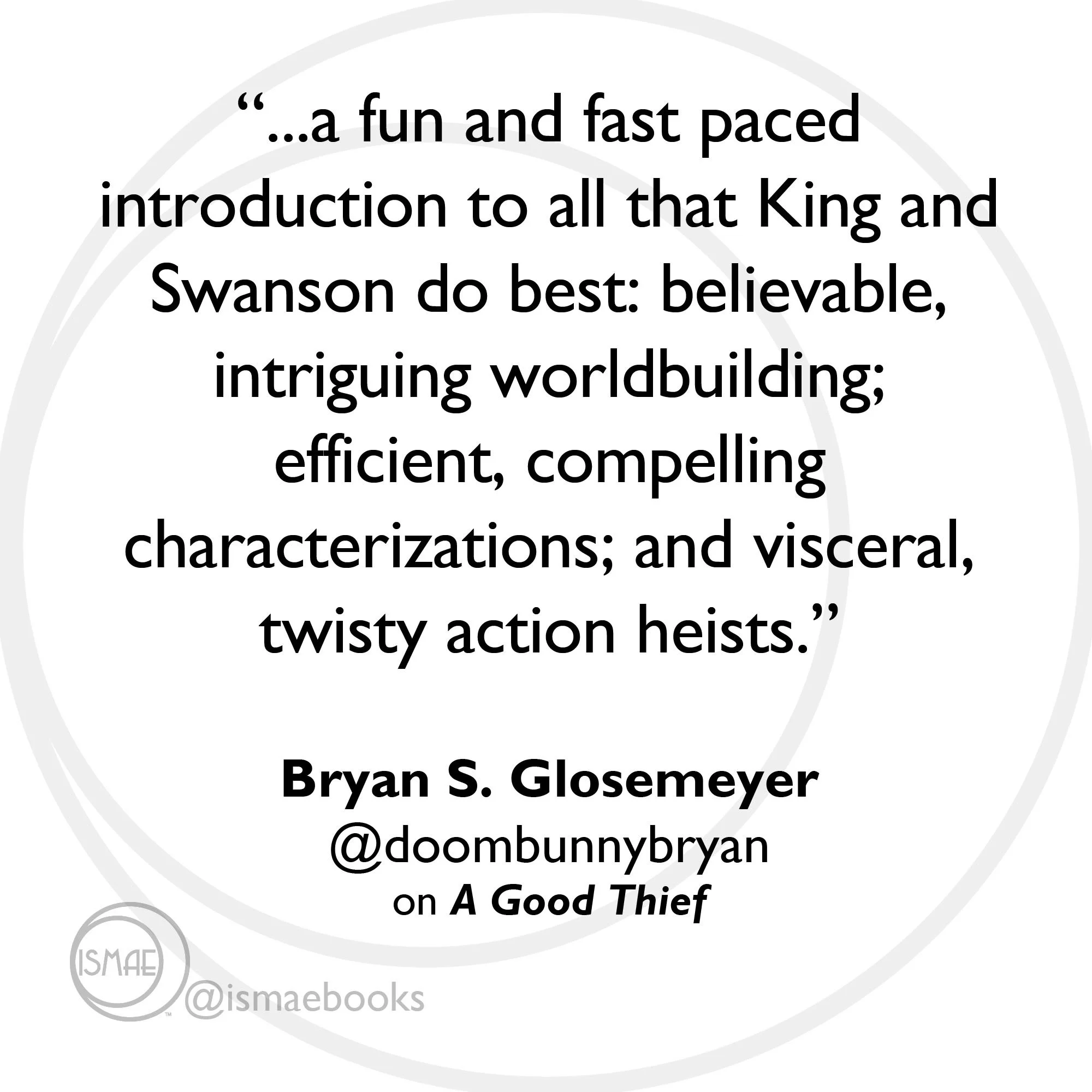 “believable worldbuilding; efficient, compelling characterizations; and visceral, twisty action heists.” Bryan S. Glosemeyer
