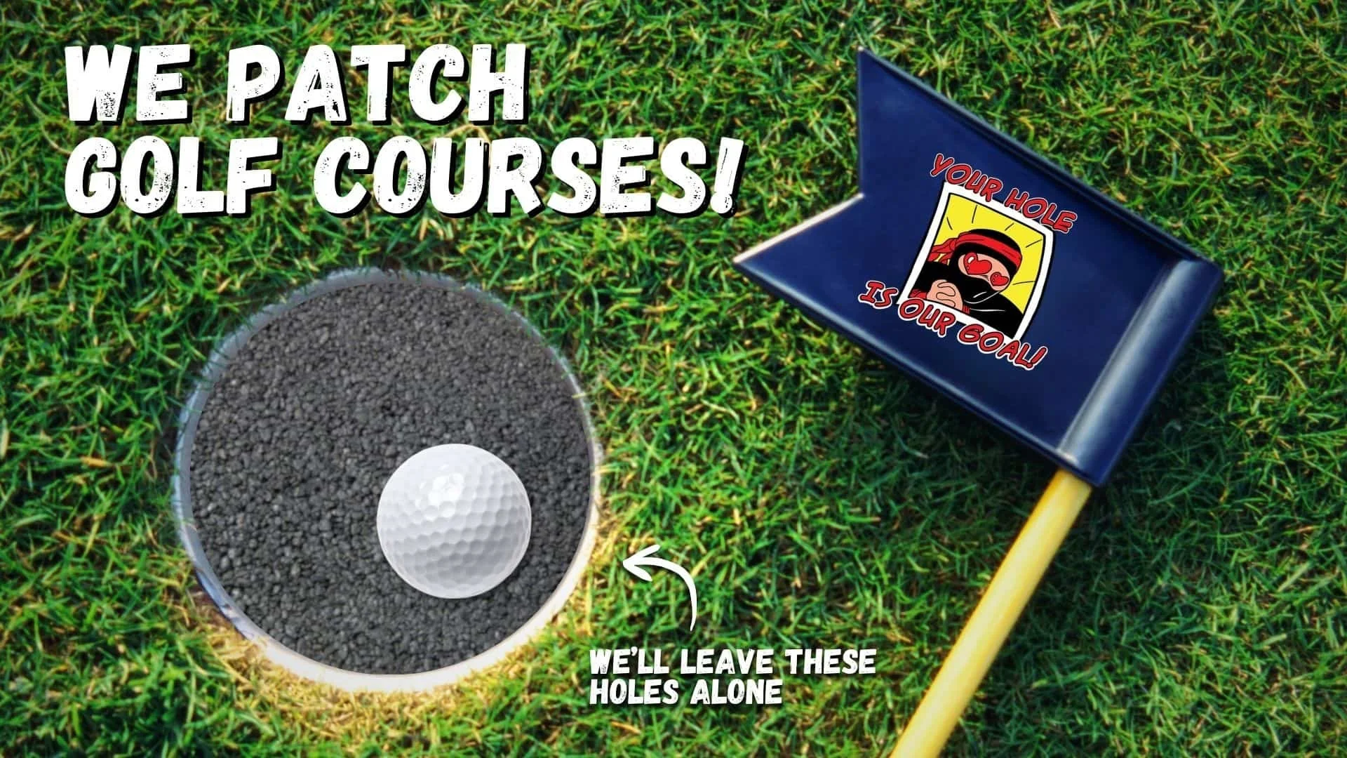 Golf green with the hole filled in with asphalt. a golf pin flag laying near it that reads "your hole is our goal".