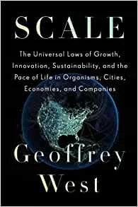 Scale: The Universal Laws of Growth, Innovation, Sustainability, and the Pace of Life in Organisms, Cities, Economies, and Companies