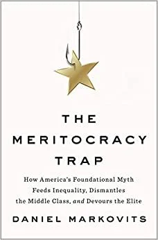 The Meritocracy Trap: How America's Foundational Myth Feeds Inequality, Dismantles the Middle Class, and Devours the Elite