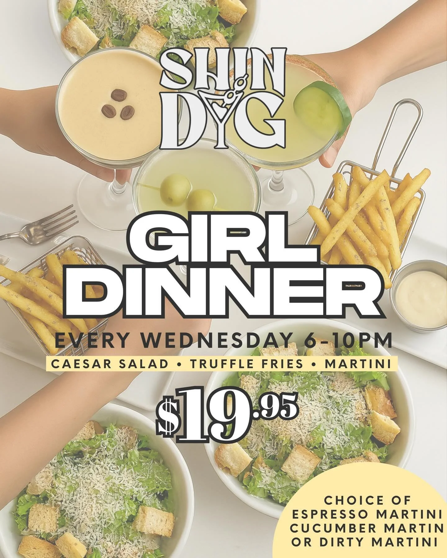 GIRL DINNER WEDNESDAYS ✨
Every Wednesday &bull; 6&ndash;10PM

Your midweek glow-up just got tastier 💅
Enjoy our chic combo for just $19.95:
🥗 Caesar Salad
🍟 Truffle Fries
🍸 One Martini &mdash; your choice of:
&bull; Espresso Martini
&bull; Cucumb