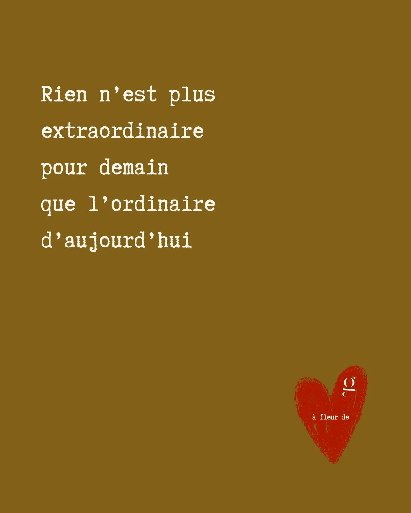 Rien n'est plus extraordinaire pour demain que l'ordinaire d'aujourd'hui...