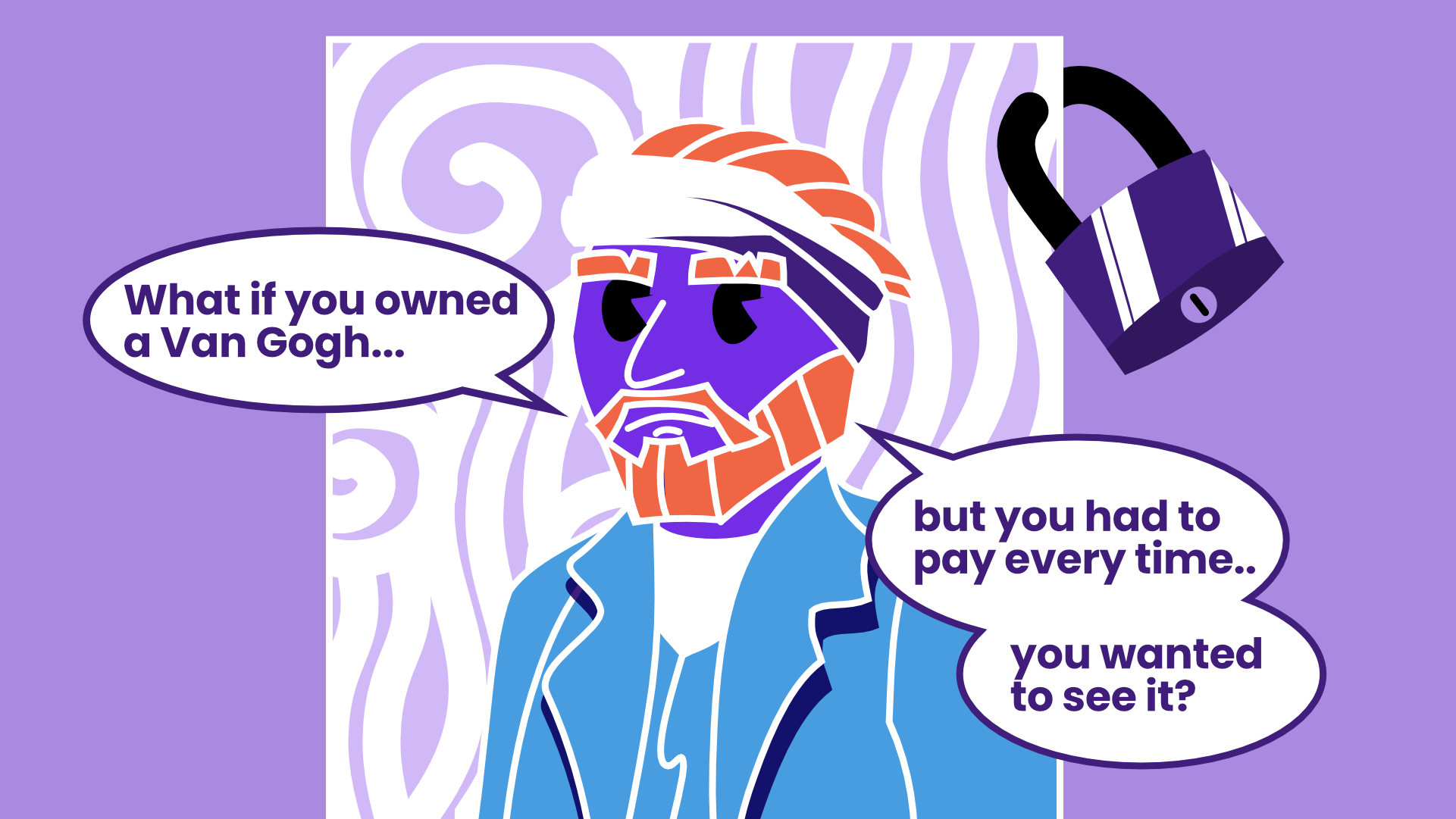 Illustration of Van Gogh with a padlock on the upper right corner of the painting. Speech bubbles appear from his mouth "What if you owned a Van Gogh.. but you had to pay every time you wanted to see it?"