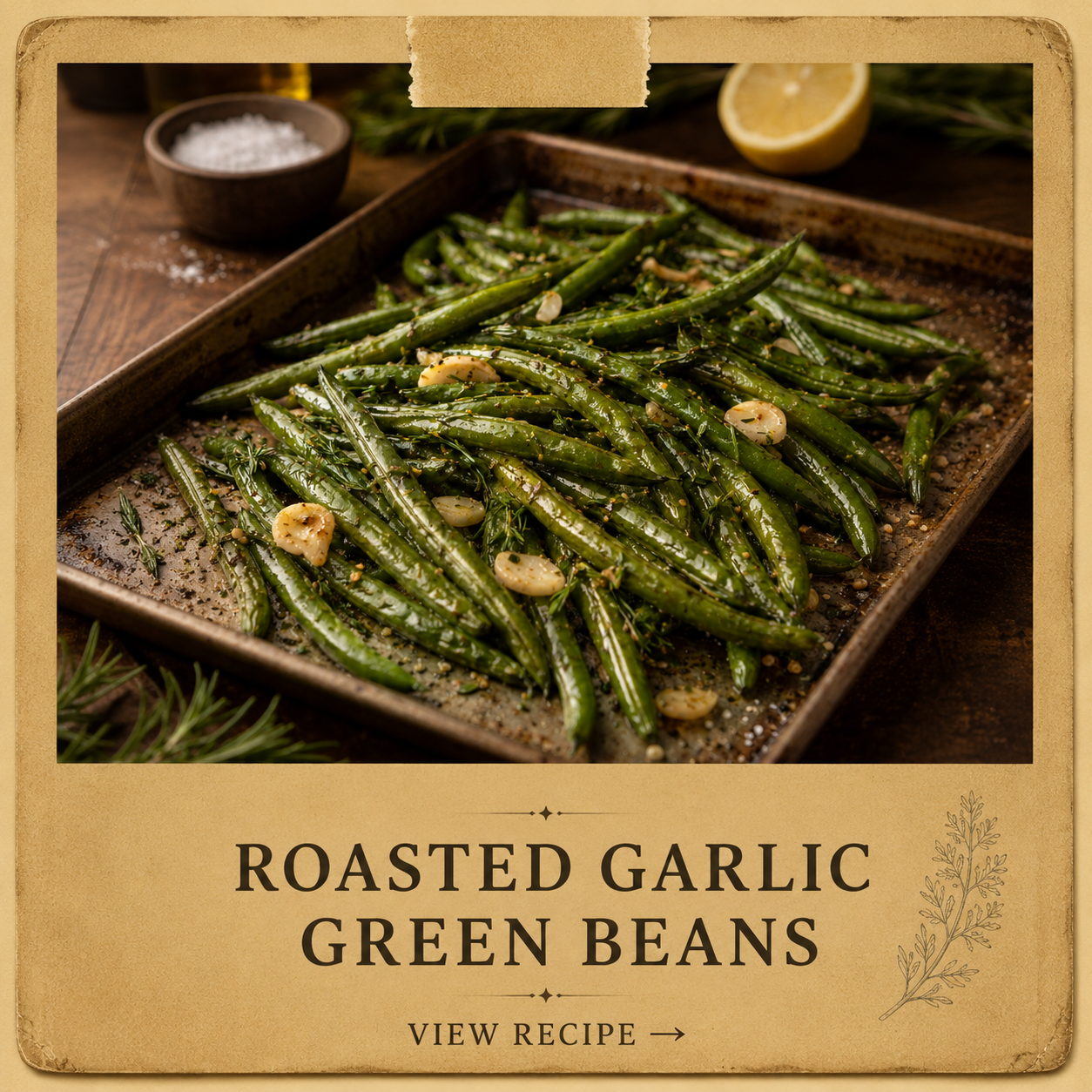       
  
     INGREDIENTS     1½–2 lbs fresh green beans, trimmed    4–5 cloves garlic, smashed or thinly sliced    3 tbsp olive oil    1 tsp kosher salt    Fresh cracked black pepper    1 tsp fresh rosemary, finely chopped    1 tsp fresh thyme leav