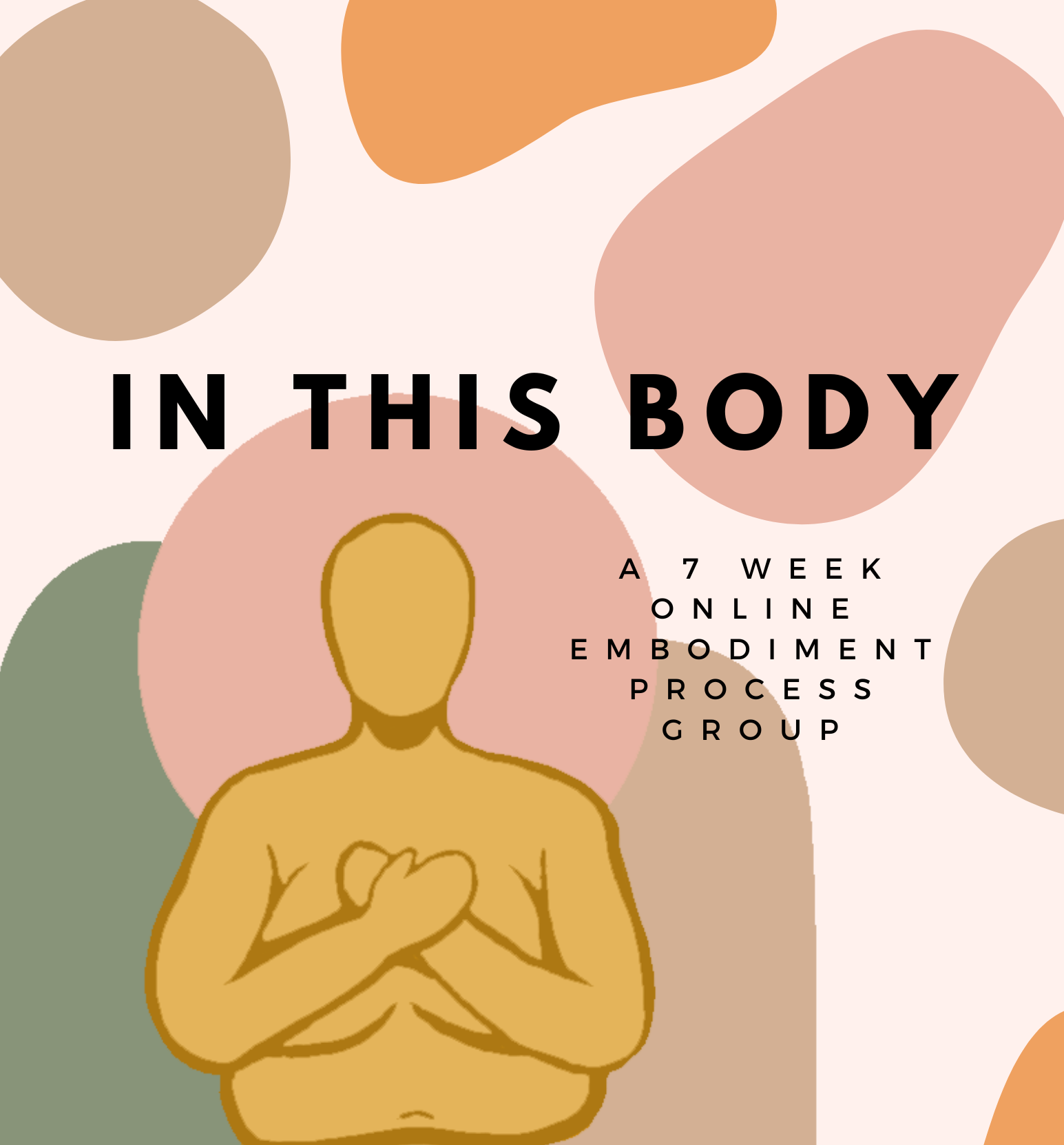 Image depicts pastel pink background with big colorful blobs of beige, green and orange. Silhouette of a person holding their hands crossed at their heart is visible in bottom left corner. Text reads in this body, 7 week online embodiment group