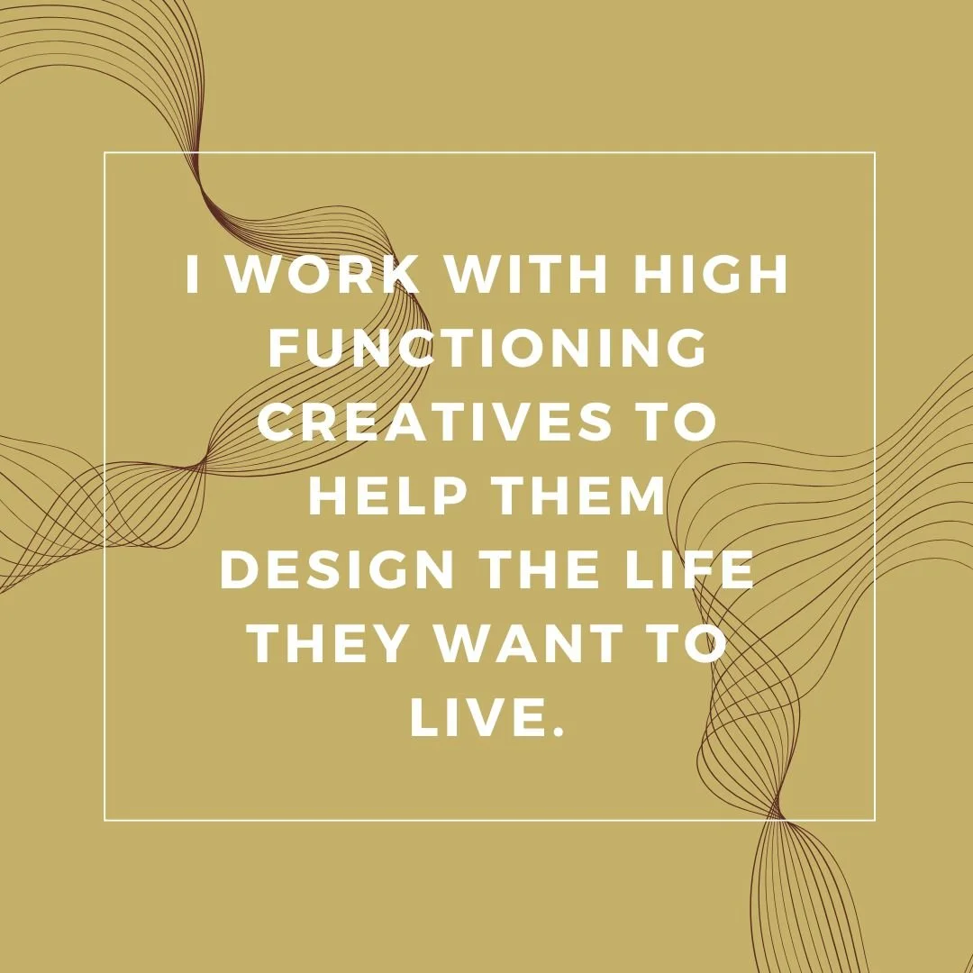 Graphic stating I work with high functioning creatives to help them design the life they want to live