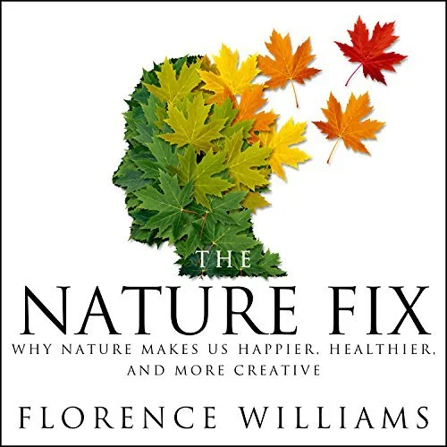 The Nature Fix: Why Nature Makes us Happier, Healthier and More Creative by Florence Williams