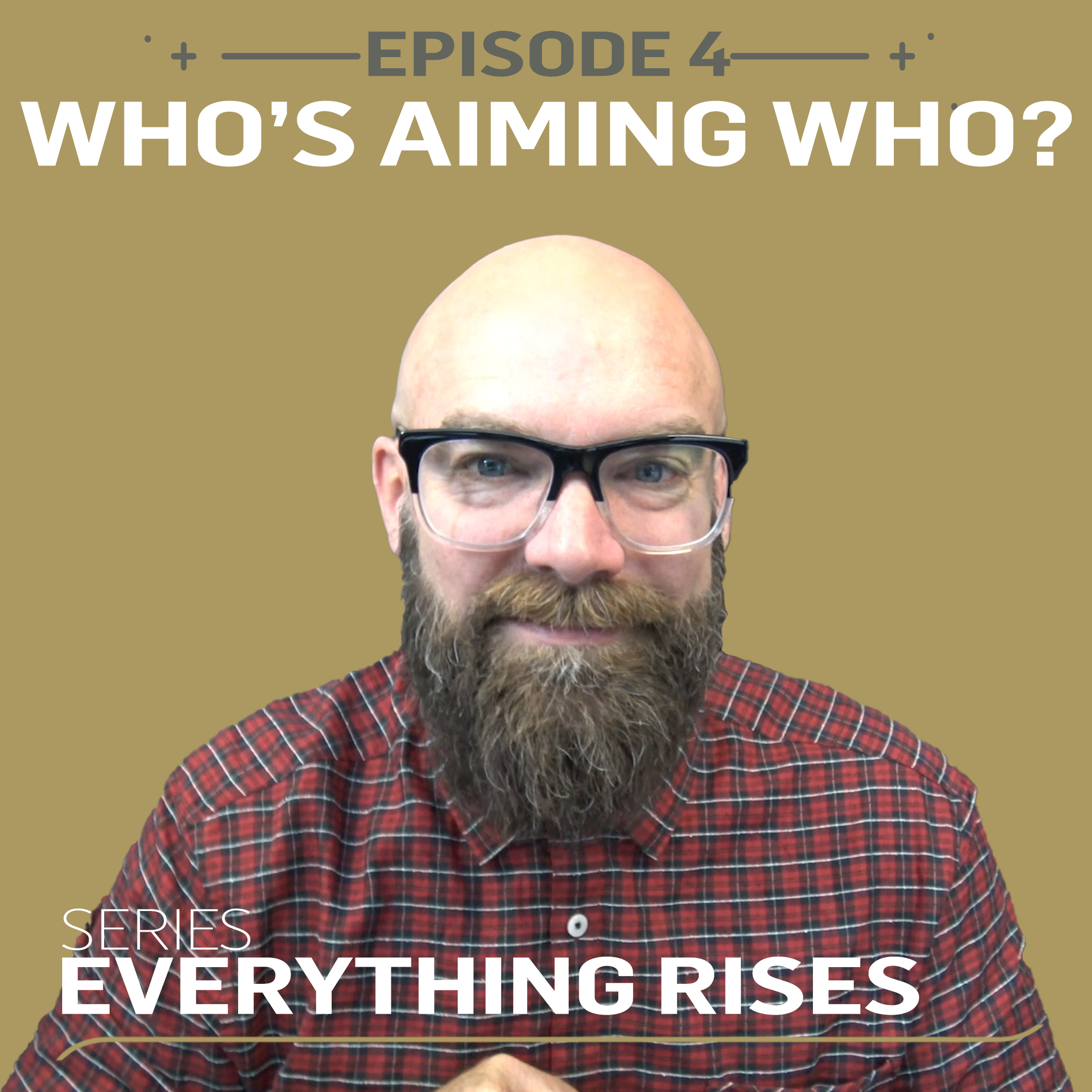 Everything Rises - WHO'S AIMING WHO? | Ep. 4