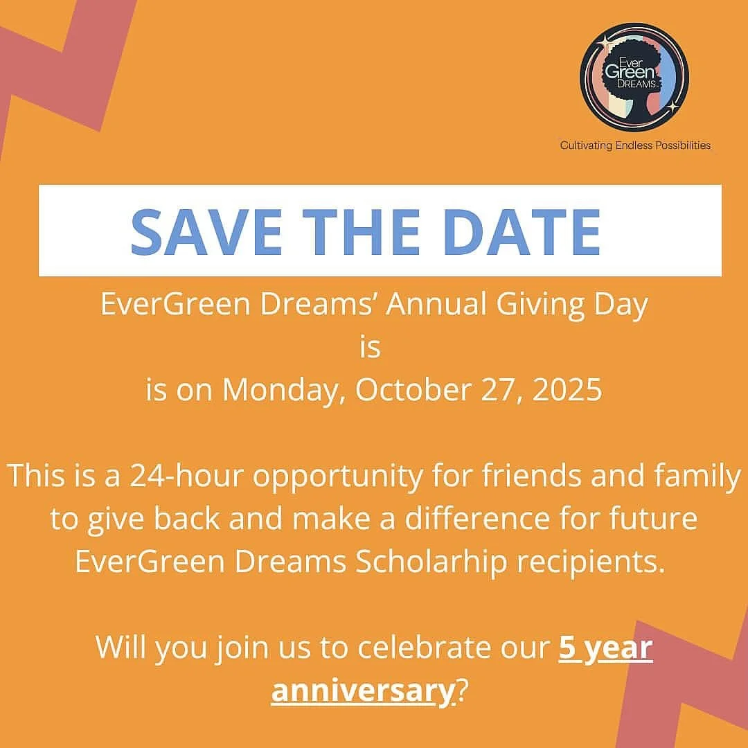 Five years ago, EverGreen Dreams was born out of love, heartache, and a deep belief that young Black women deserve every opportunity to thrive. On October 27th, we celebrate 5 years of creating pathways to success through scholarships, mentorship, an