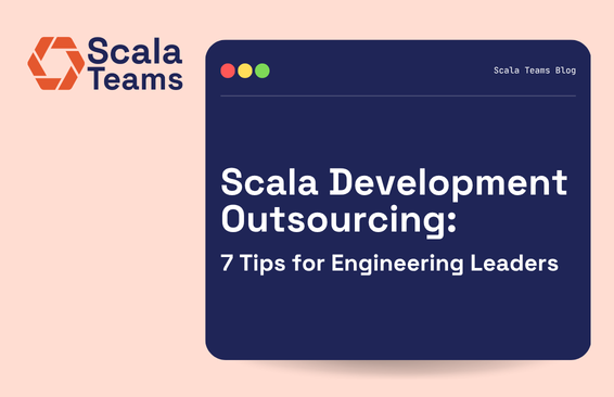 Scala Development Outsourcing: 7 Tips for Engineering Leaders