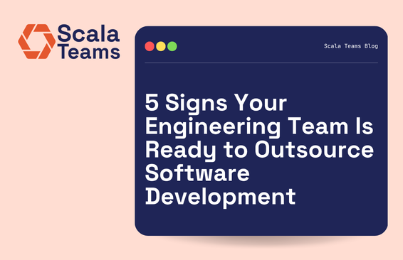5 Signs Your Engineering Team Is Ready to Outsource Software Development