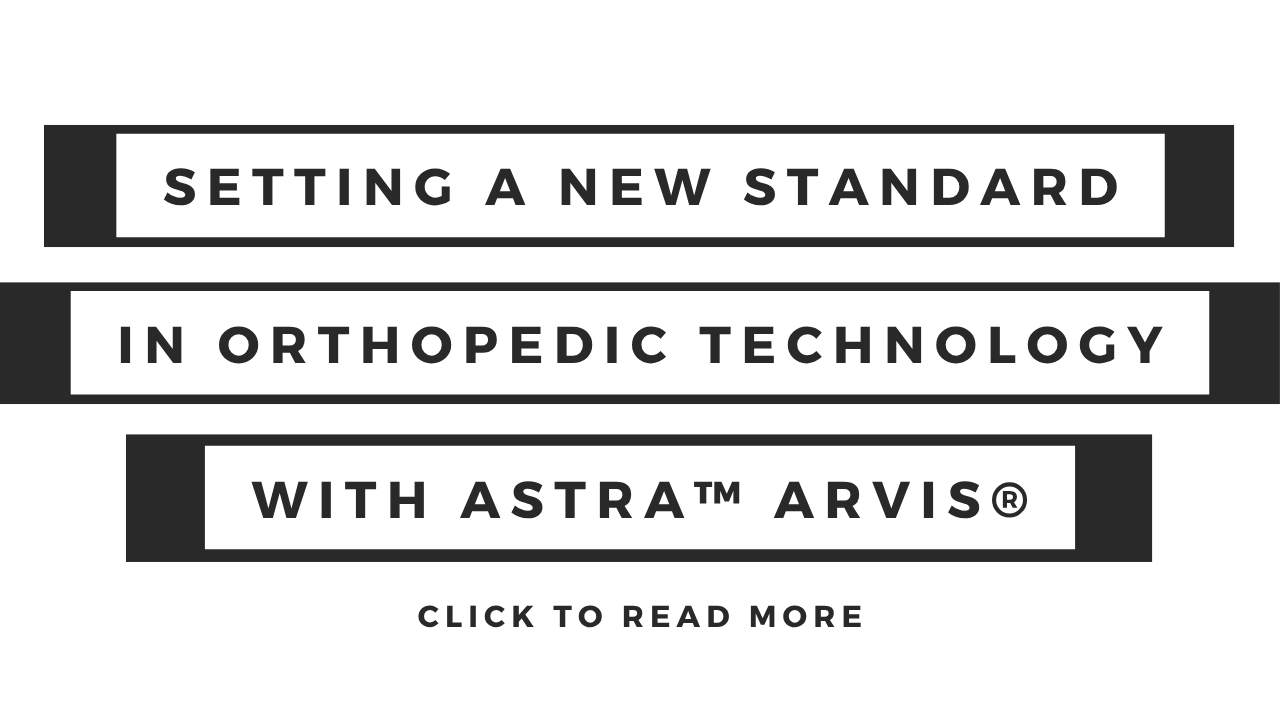 Setting a New Standard in Orthopedic Technology With ASTRA™ Arvis®