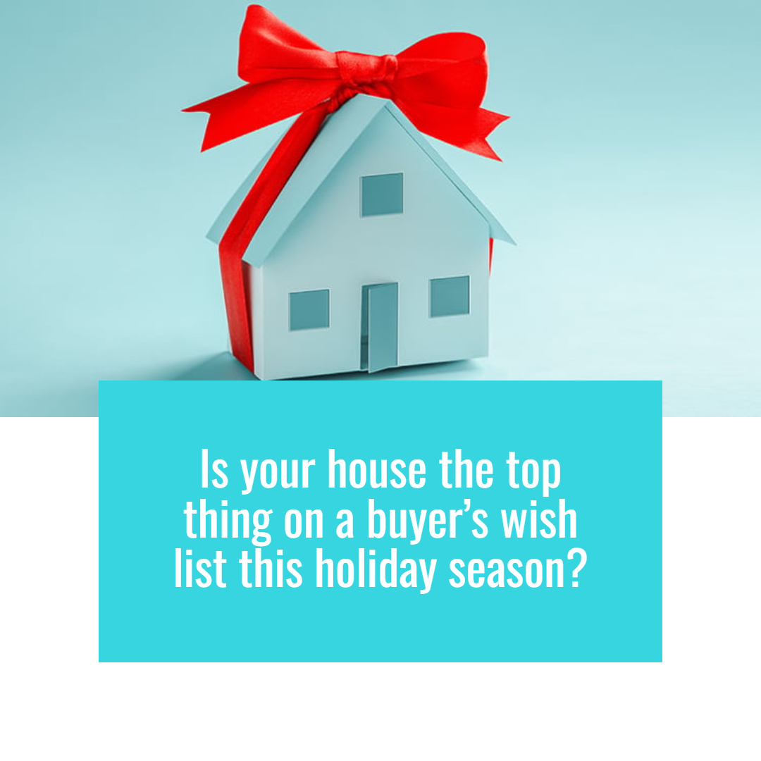 Is Your House the Top Thing on a Buyer’s Wish List this Holiday Season?