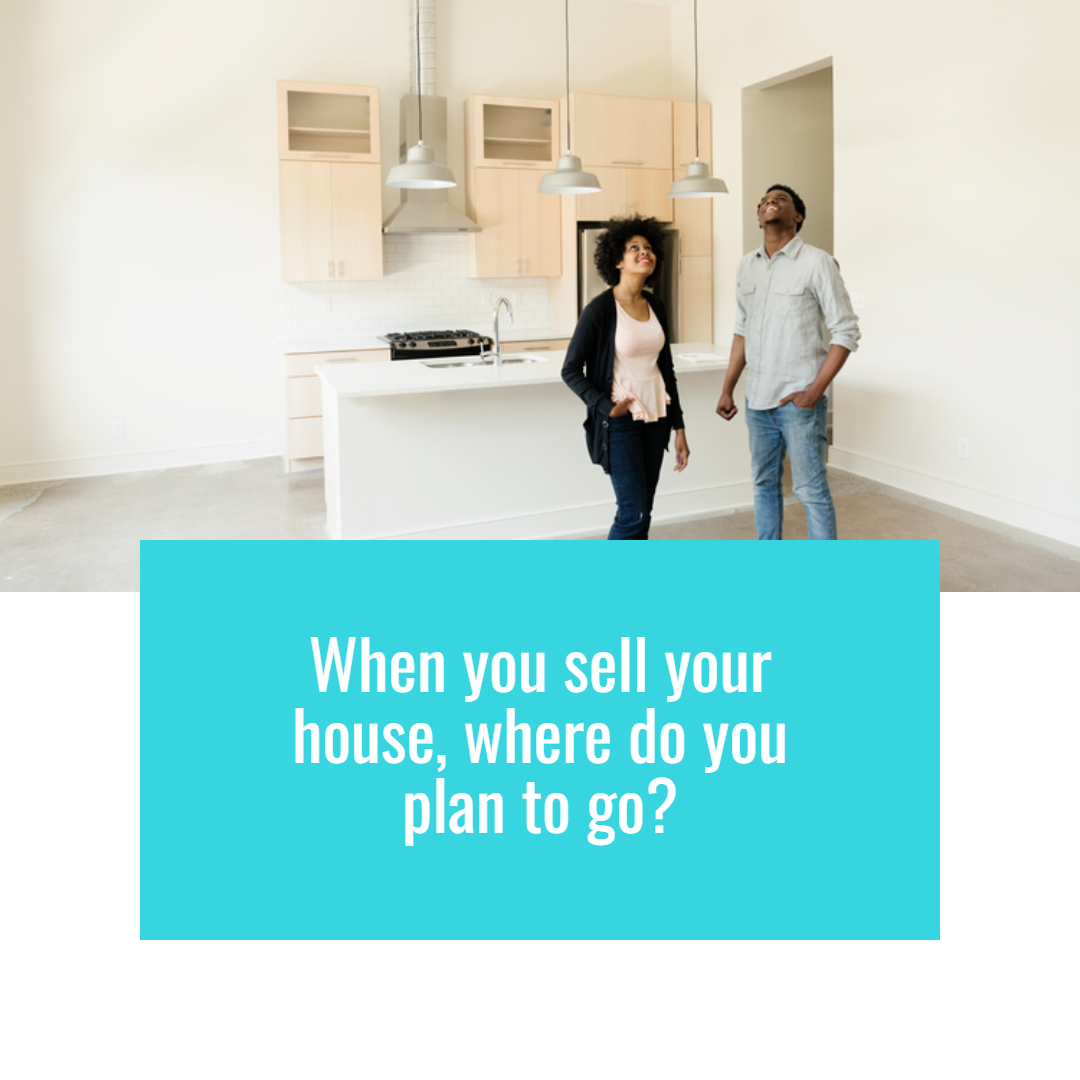 When You Sell Your House, Where Do You Plan To Go?
