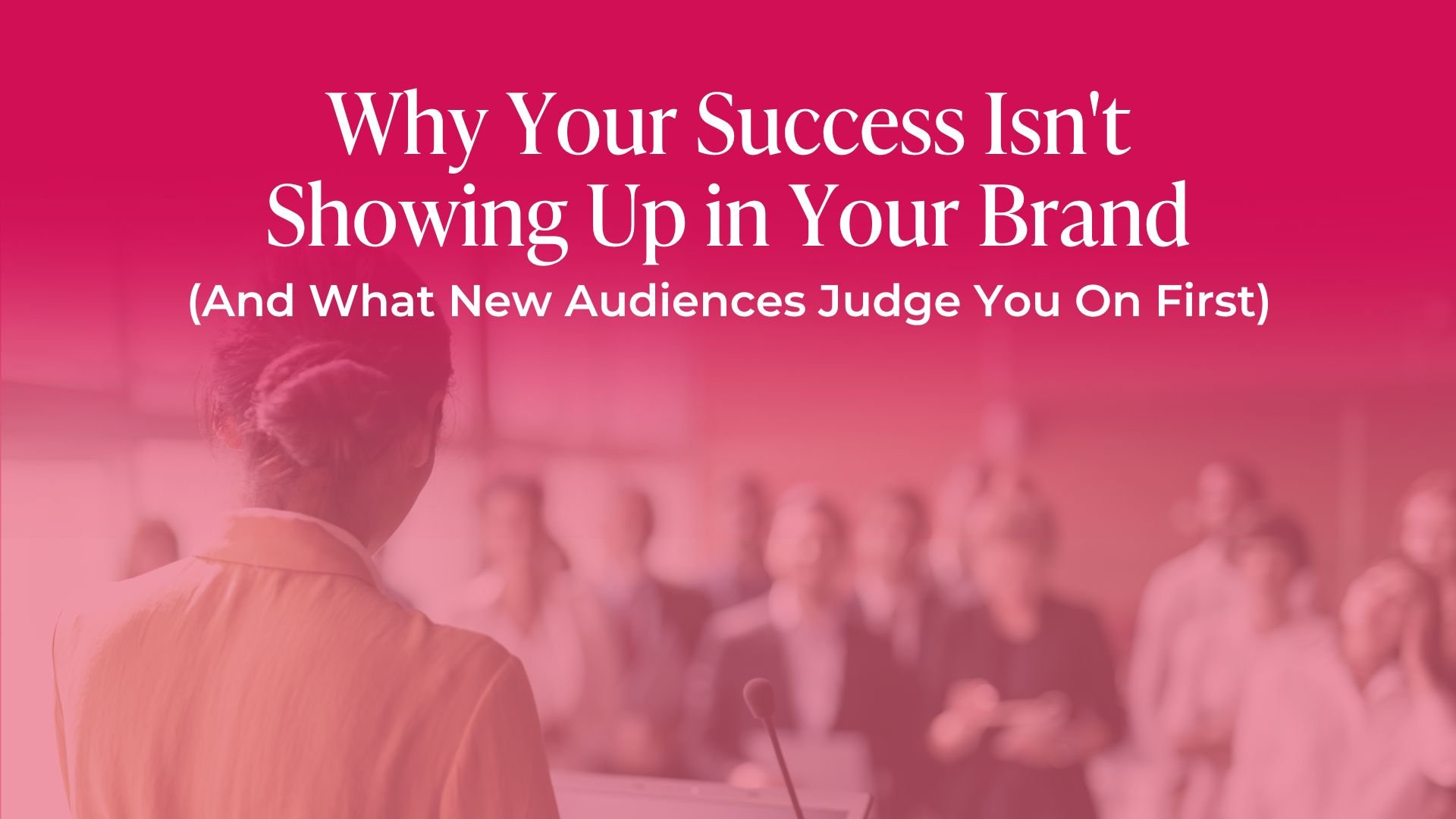 Why Your Success Isn't Showing Up in Your Brand (And What New Audiences Judge You On First)