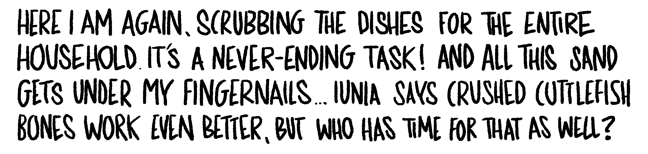 Handwritten text: Here I am again, scrubbing the dishes for the entire household. It's a never-ending task! And all this sand gets under my fingernails... Iunia says crushed cuttlefish bones work even better, but who has time for that as well?