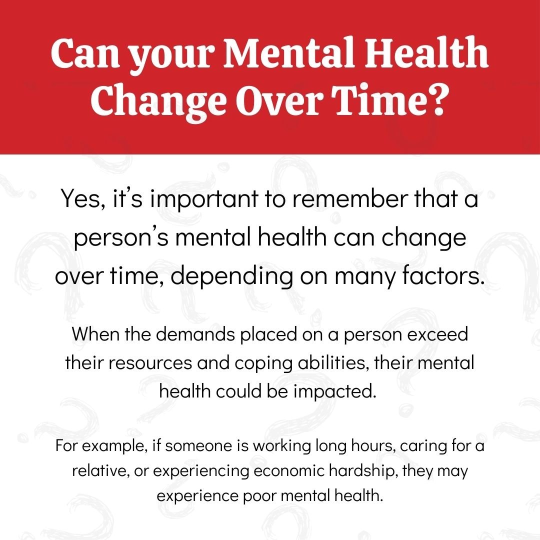 It&rsquo;s important to remember that a person&rsquo;s mental health can change over time, depending on many factors!

Many life factors such as stress, work, family issues, finances, etc. can affect a person's mental health.

Looking for more resour