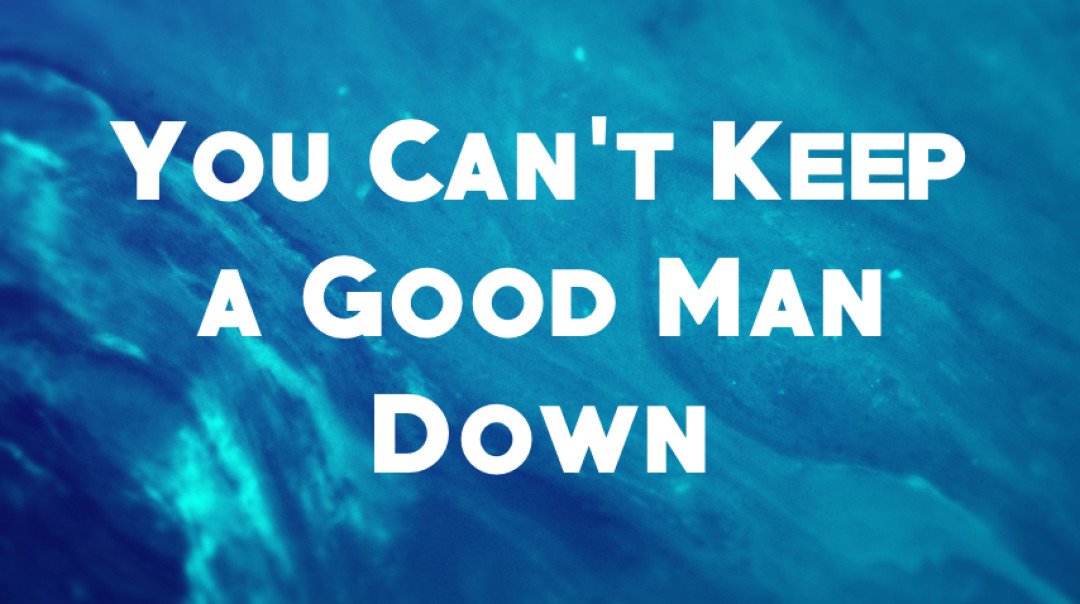 You Can’t Keep a Good Man Down
