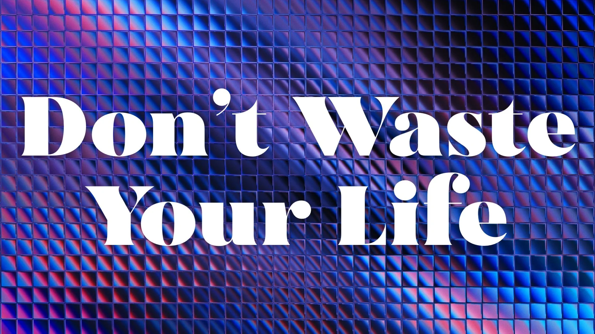 Don’t Waste Your Life