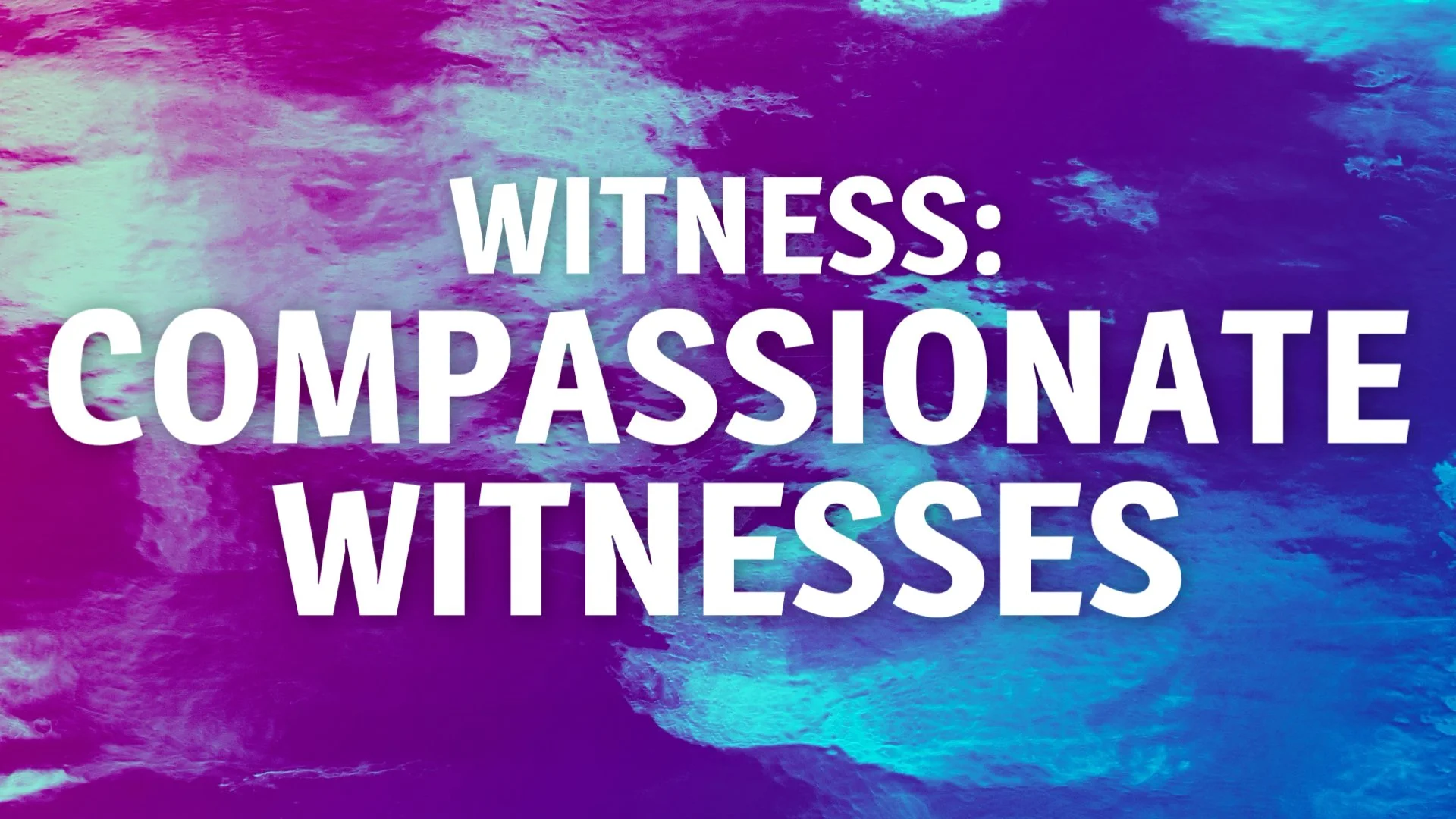 Witness: Compassionate Witnesses