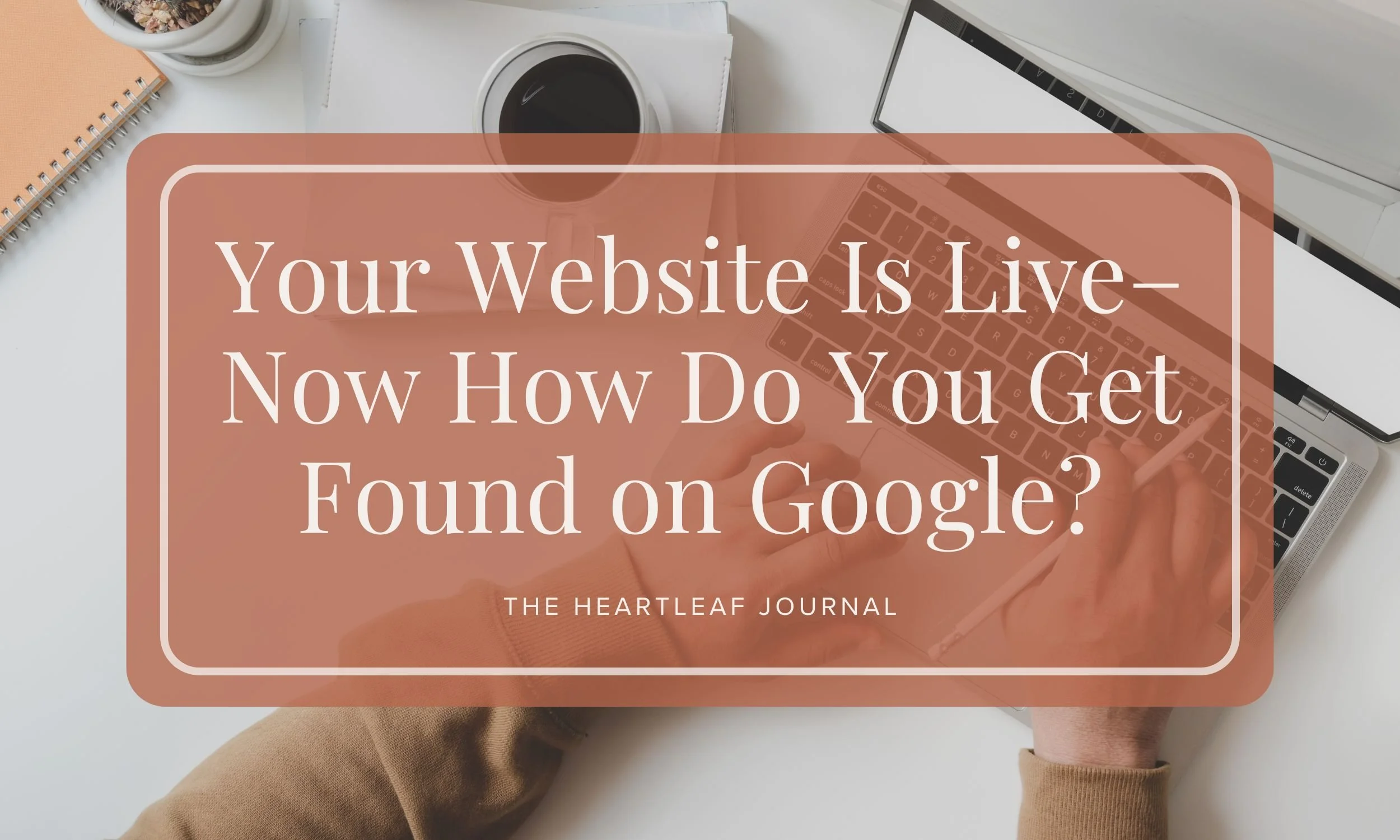 Your Website is Live—Now How Do You Get Found on Google?
