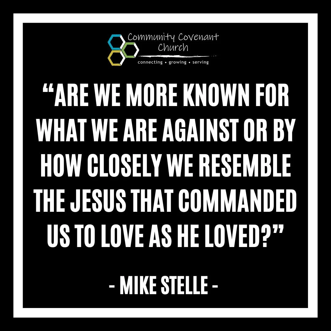 This last week, Pastor Mike challenged us with the question of whether we are more known for what we stand against or by how closely we resemble the love of Jesus. 

As much as we want to say we resemble Jesus' love, we have to admit we oftentimes re