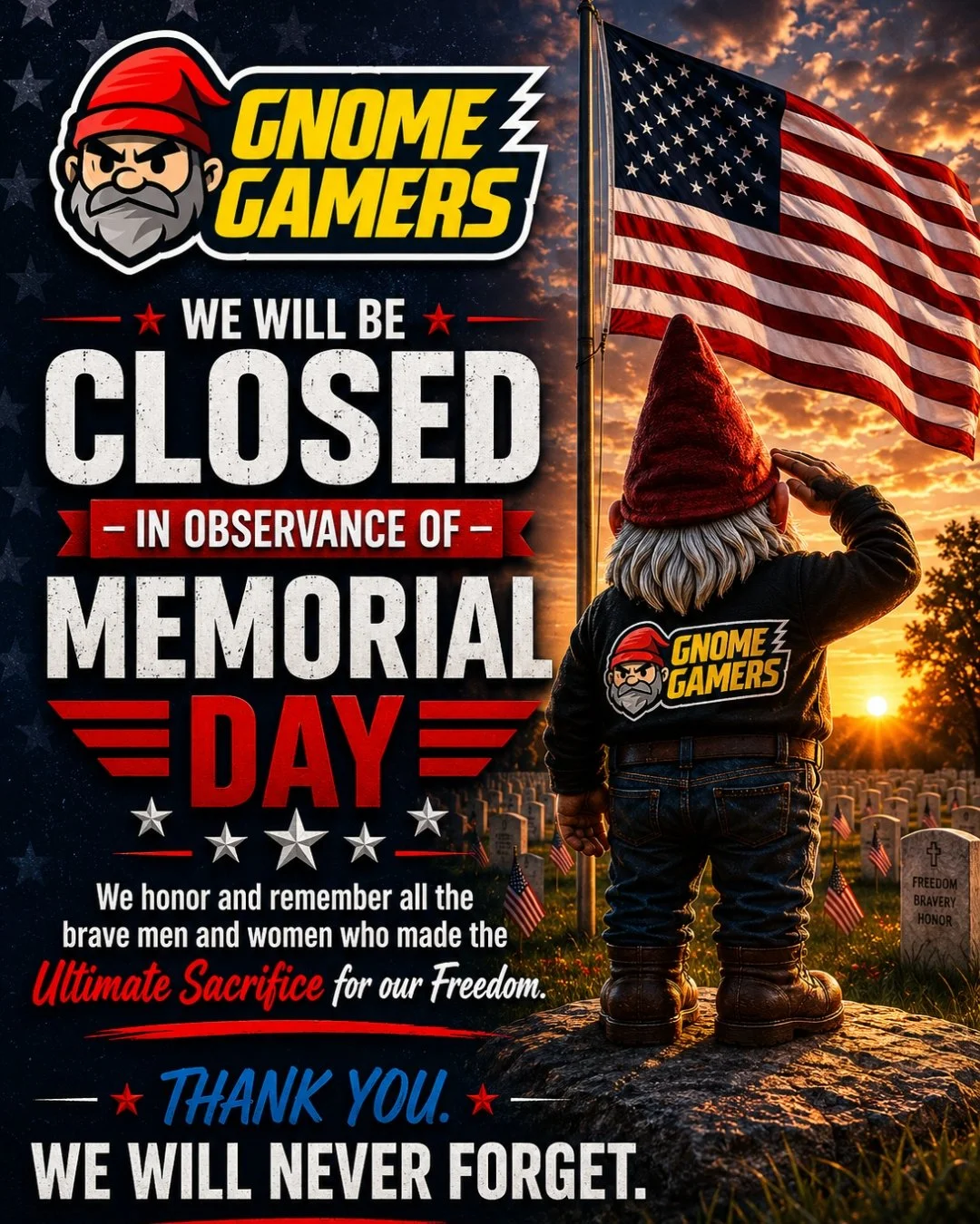 🎮 Gnome Gamers will be closed on Memorial Day as we take time to honor and remember the brave men and women who gave their lives in service to our country.

Today, we remember their sacrifice, their courage, and the freedoms they helped protect.

We