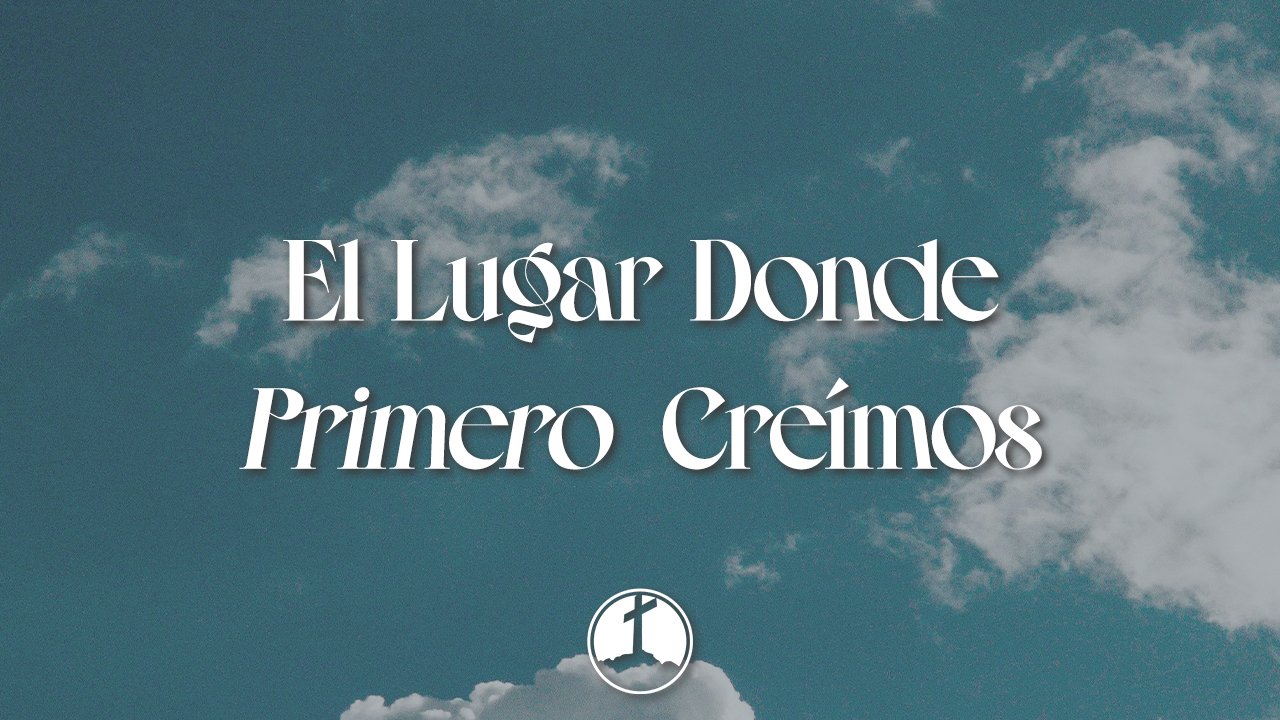 El Lugar Donde Primero Creímos