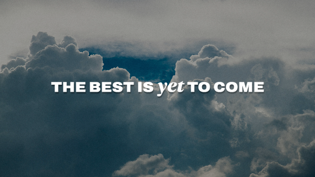 The Best Is Yet To Come