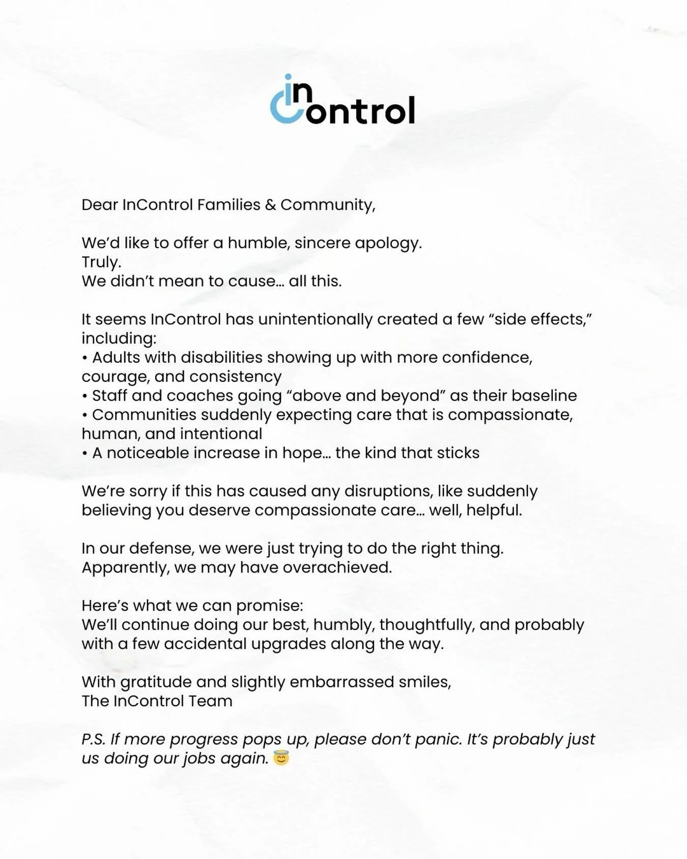 We&rsquo;d like to issue a humble apology&hellip;
because apparently InControl has been causing some &ldquo;unexpected results.&rdquo;

Like too much support.
Too much progress.
(We know. Shocking.)

We never meant to raise everyone&rsquo;s expectati