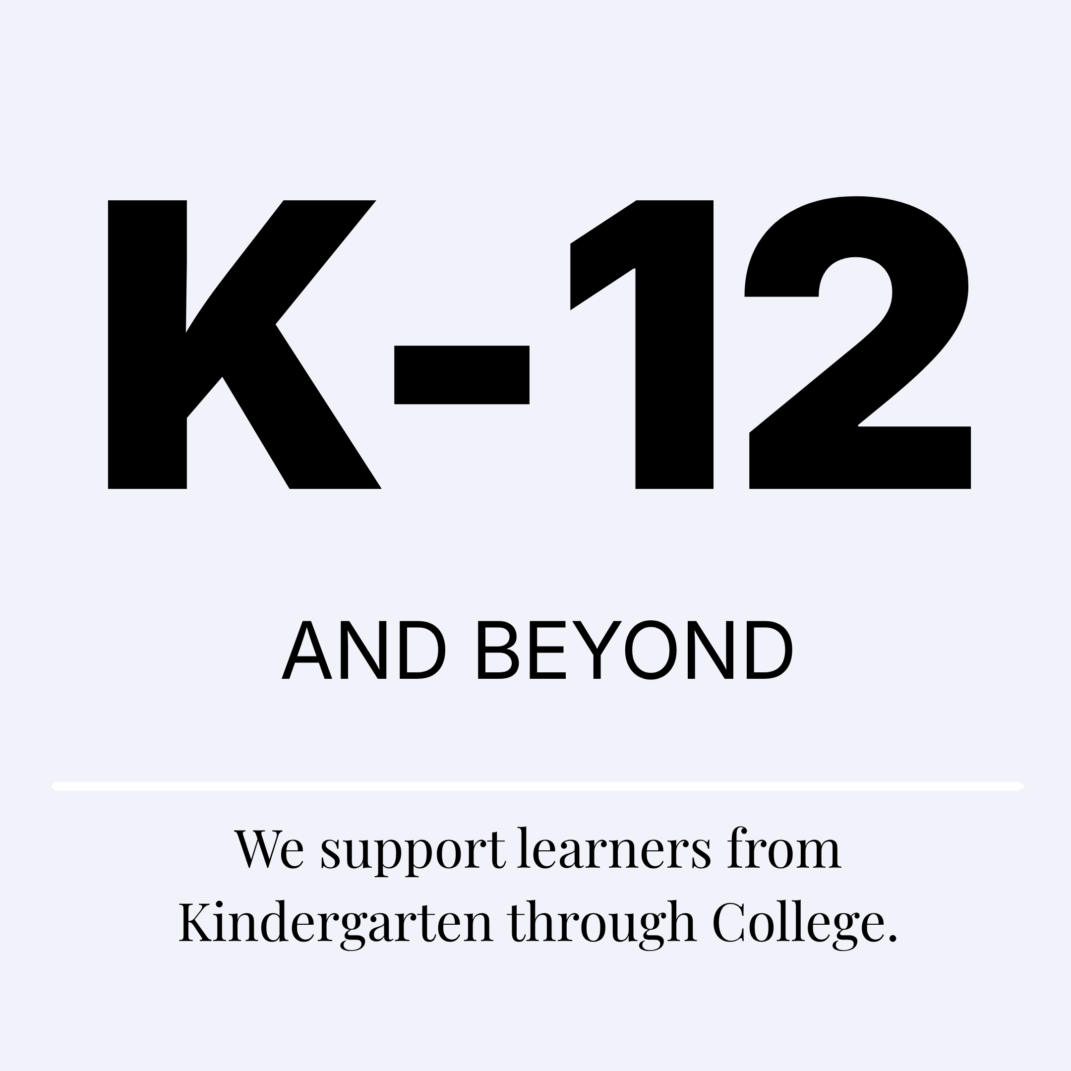 We support learners from Kindergarten through College.